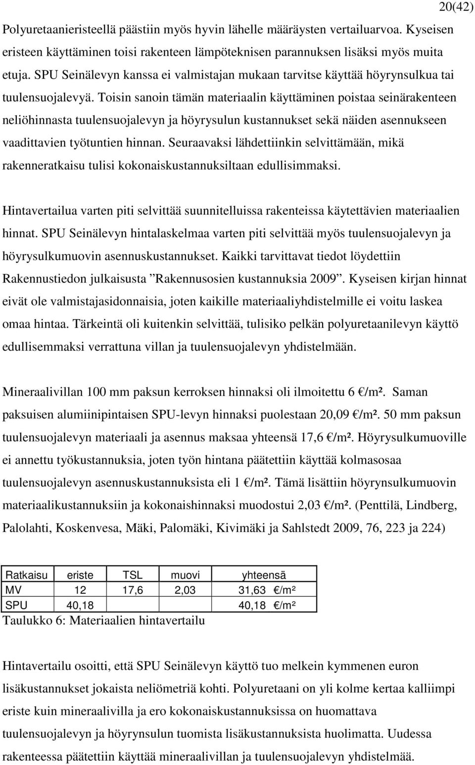 Toisin sanoin tämän materiaalin käyttäminen poistaa seinärakenteen neliöhinnasta tuulensuojalevyn ja höyrysulun kustannukset sekä näiden asennukseen vaadittavien työtuntien hinnan.