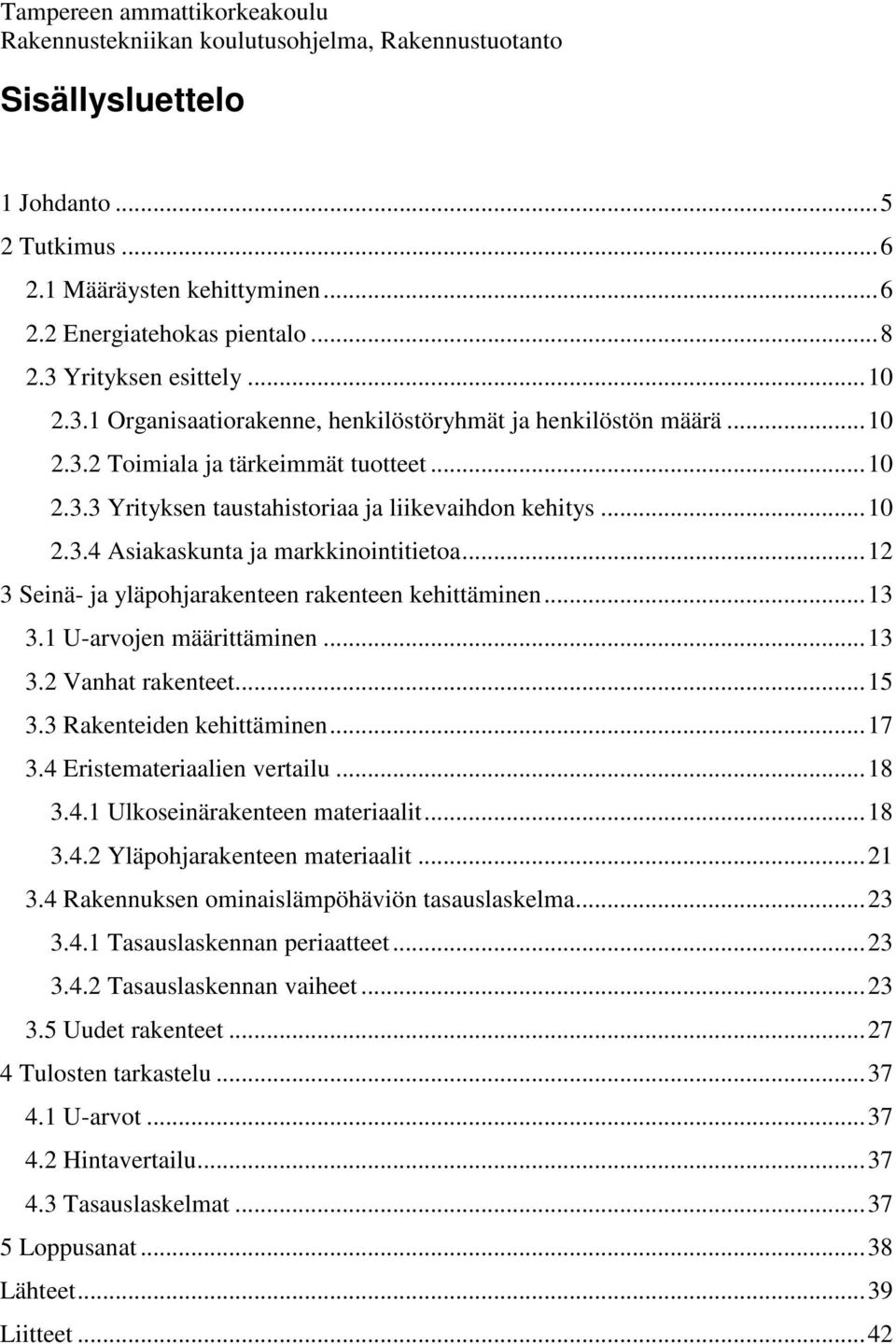 ..12 3 Seinä- ja yläpohjarakenteen rakenteen kehittäminen...13 3.1 U-arvojen määrittäminen...13 3.2 Vanhat rakenteet...15 3.3 Rakenteiden kehittäminen...17 3.4 Eristemateriaalien vertailu...18 3.4.1 Ulkoseinärakenteen materiaalit.