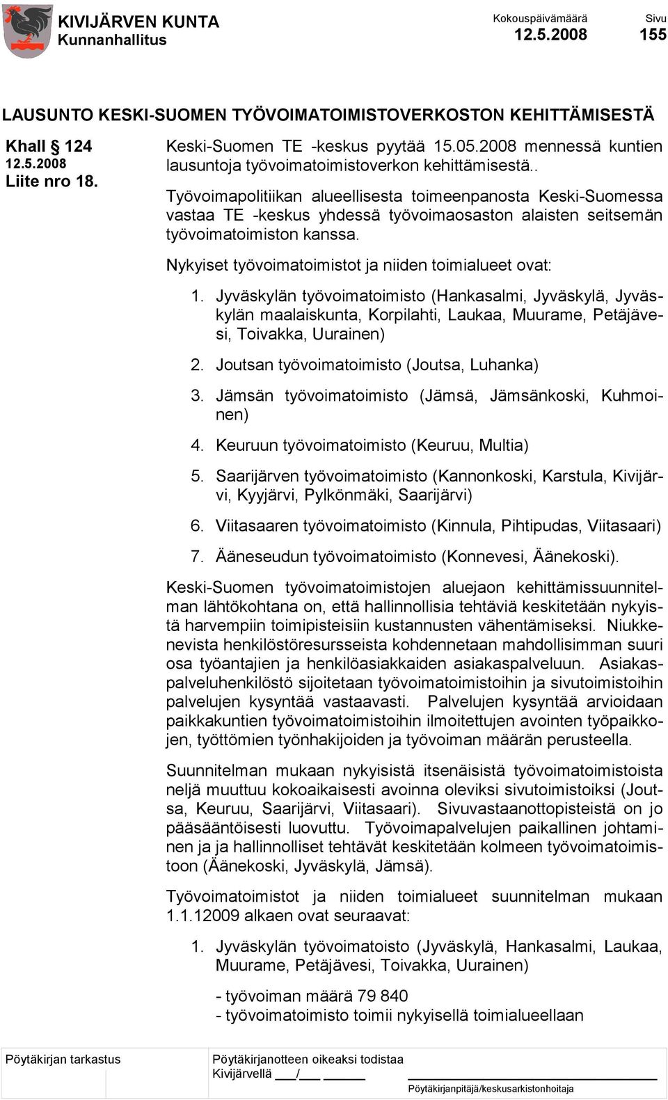 Nykyiset työvoimatoimistot ja niiden toimialueet ovat: 1. Jyväskylän työvoimatoimisto (Hankasalmi, Jyväskylä, Jyväskylän maalaiskunta, Korpilahti, Laukaa, Muurame, Petäjävesi, Toivakka, Uurainen) 2.