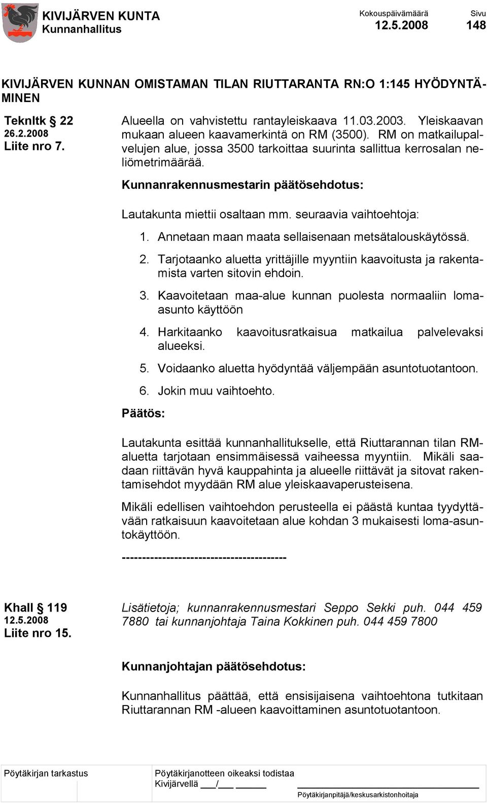 Kunnanrakennusmestarin päätösehdotus: Lautakunta miettii osaltaan mm. seuraavia vaihtoehtoja: 1. Annetaan maan maata sellaisenaan metsätalouskäytössä. 2.