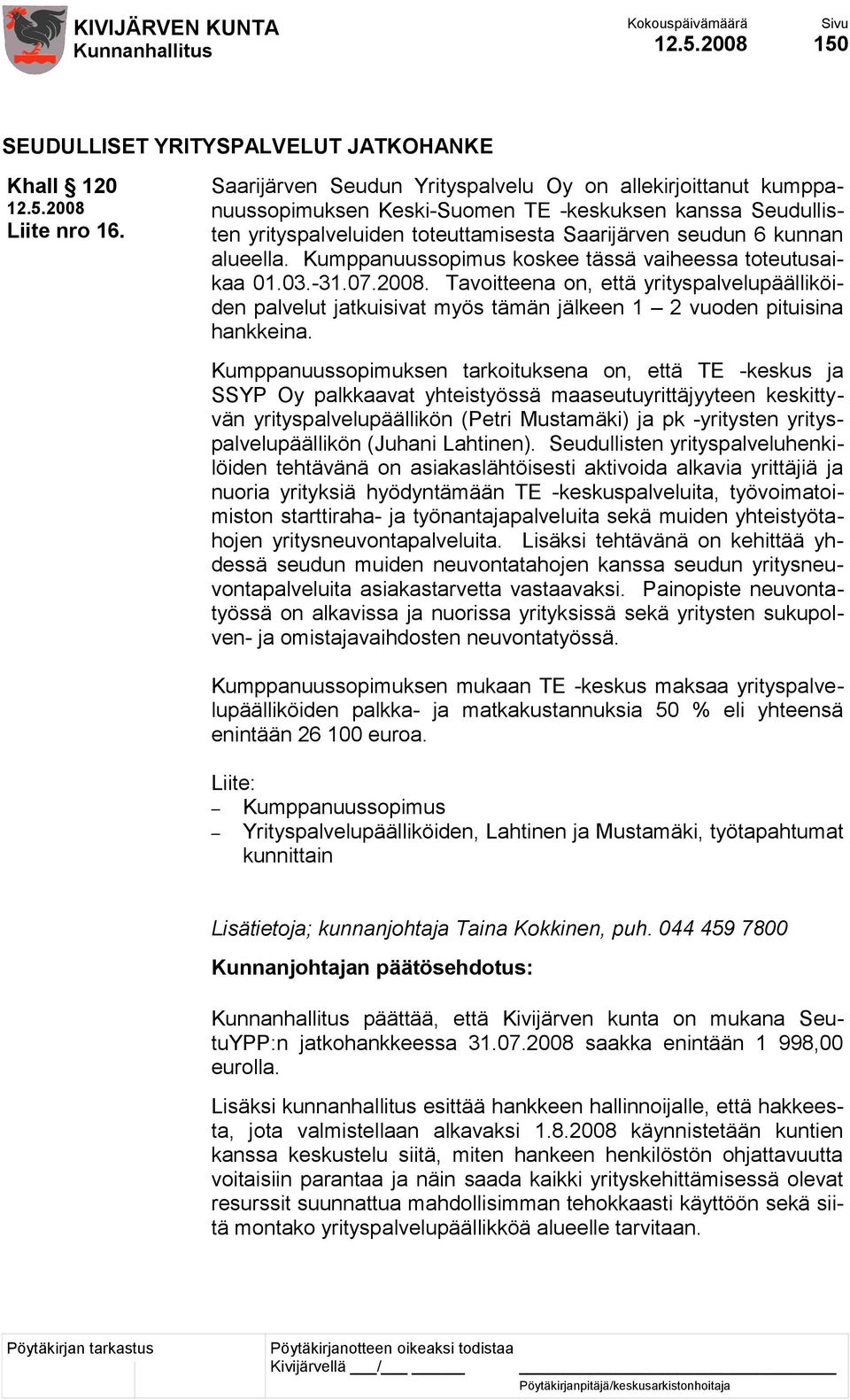 Kumppanuussopimus koskee tässä vaiheessa toteutusaikaa 01.03.-31.07.2008. Tavoitteena on, että yrityspalvelupäälliköiden palvelut jatkuisivat myös tämän jälkeen 1 2 vuoden pituisina hankkeina.