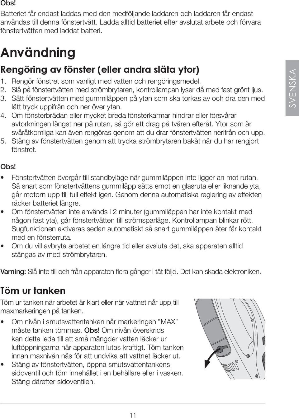 Rengör fönstret som vanligt med vatten och rengöringsmedel. 2. Slå på fönstertvätten med strömbrytaren, kontrollampan lyser då med fast grönt ljus. 3.