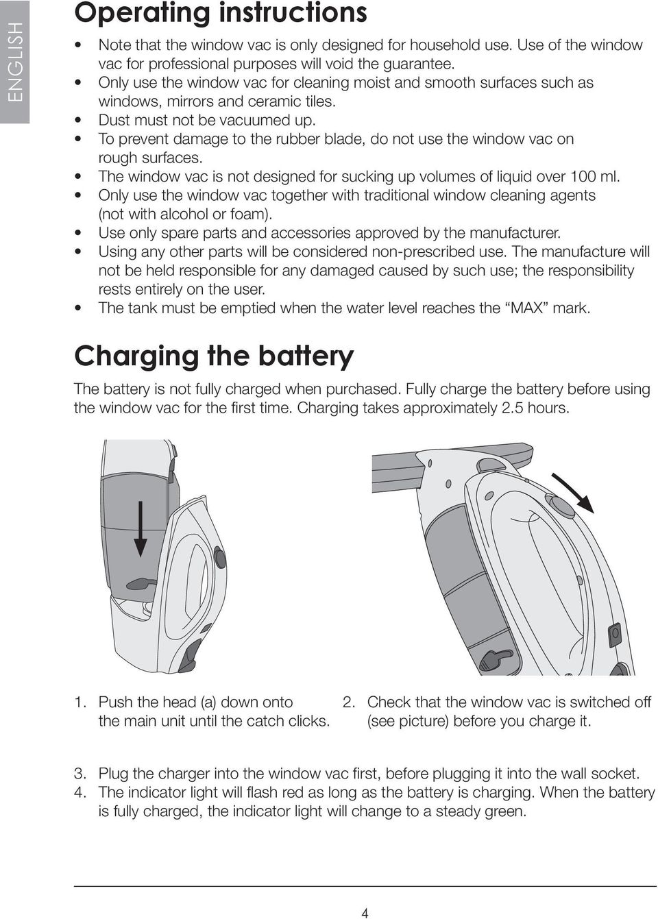 To prevent damage to the rubber blade, do not use the window vac on rough surfaces. The window vac is not designed for sucking up volumes of liquid over 100 ml.