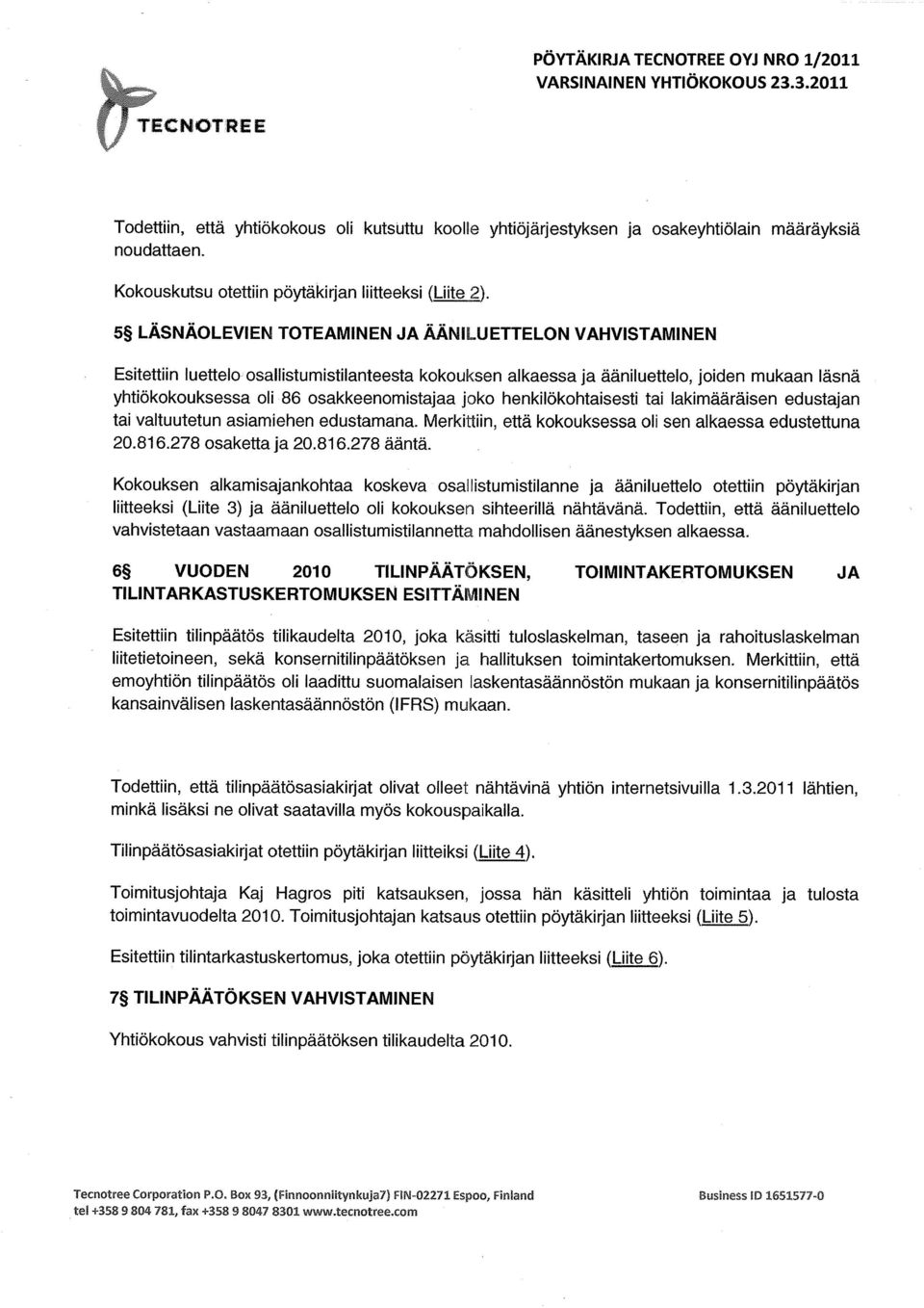 joko henkilökohtaisesti tai lakimääräisen edustajan tai valtuutetun asiamiehen edustamana. Merkittiin, että kokouksessa oli sen alkaessa edustettuna 20.816.278 osaketta ja 20.816.278 ääntä.