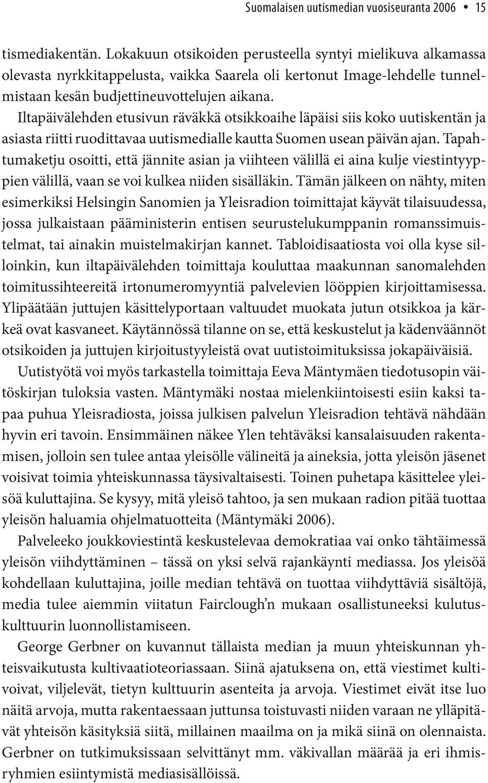 Iltapäivälehden etusivun räväkkä otsikkoaihe läpäisi siis koko uutiskentän ja asiasta riitti ruodittavaa uutismedialle kautta Suomen usean päivän ajan.