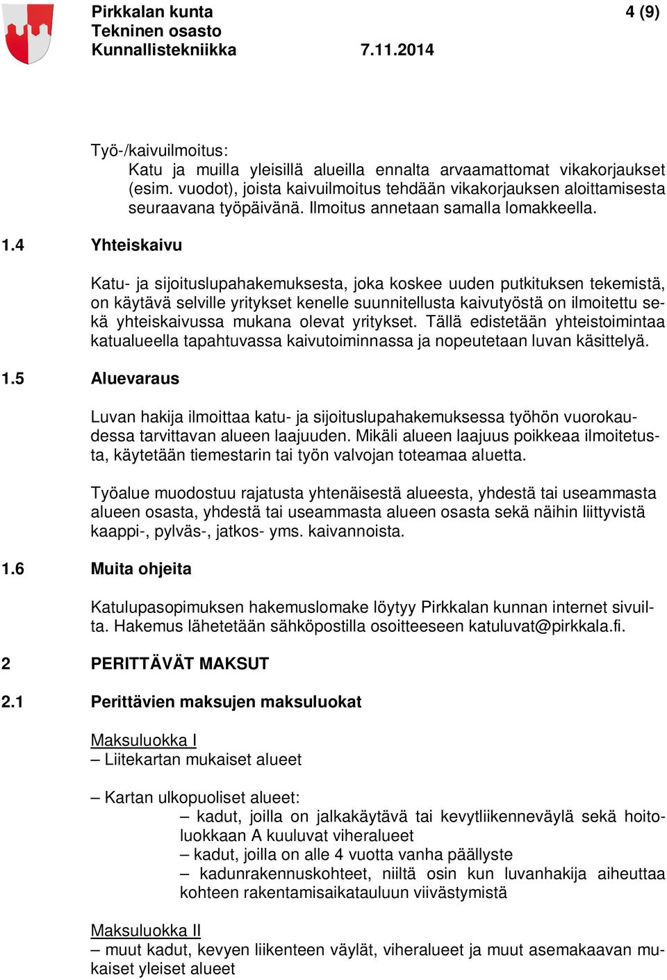 4 Yhteiskaivu Katu- ja sijoituslupahakemuksesta, joka koskee uuden putkituksen tekemistä, on käytävä selville yritykset kenelle suunnitellusta kaivutyöstä on ilmoitettu sekä yhteiskaivussa mukana
