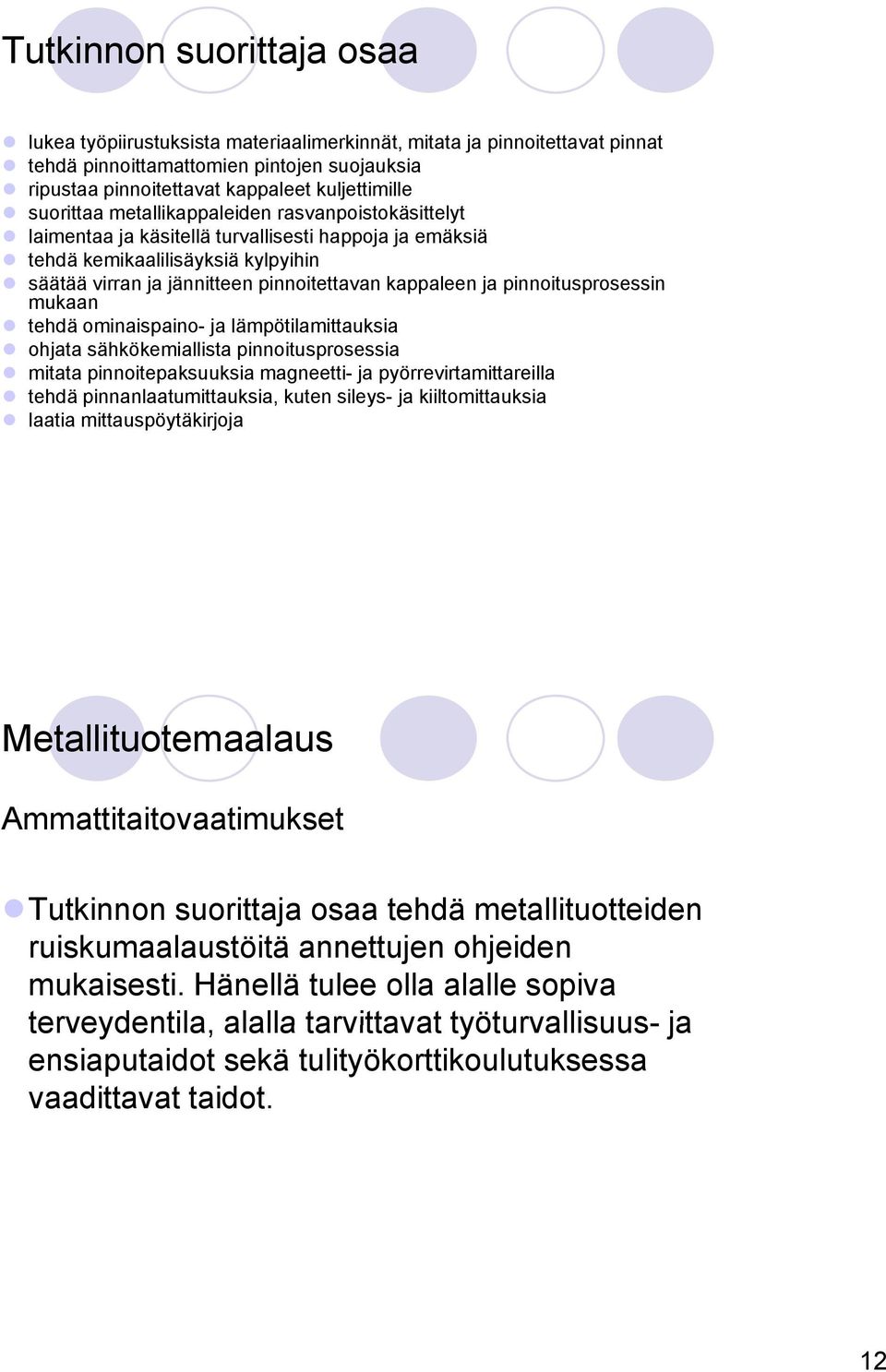 kappaleen ja pinnoitusprosessin mukaan tehdä ominaispaino- ja lämpötilamittauksia ohjata sähkökemiallista pinnoitusprosessia mitata pinnoitepaksuuksia magneetti- ja pyörrevirtamittareilla tehdä