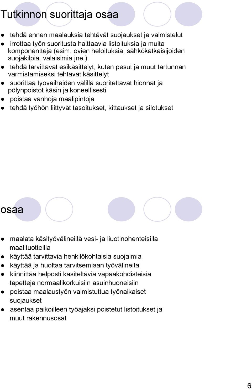 tehdä tarvittavat esikäsittelyt, kuten pesut ja muut tartunnan varmistamiseksi tehtävät käsittelyt suorittaa työvaiheiden välillä suoritettavat hionnat ja pölynpoistot käsin ja koneellisesti poistaa