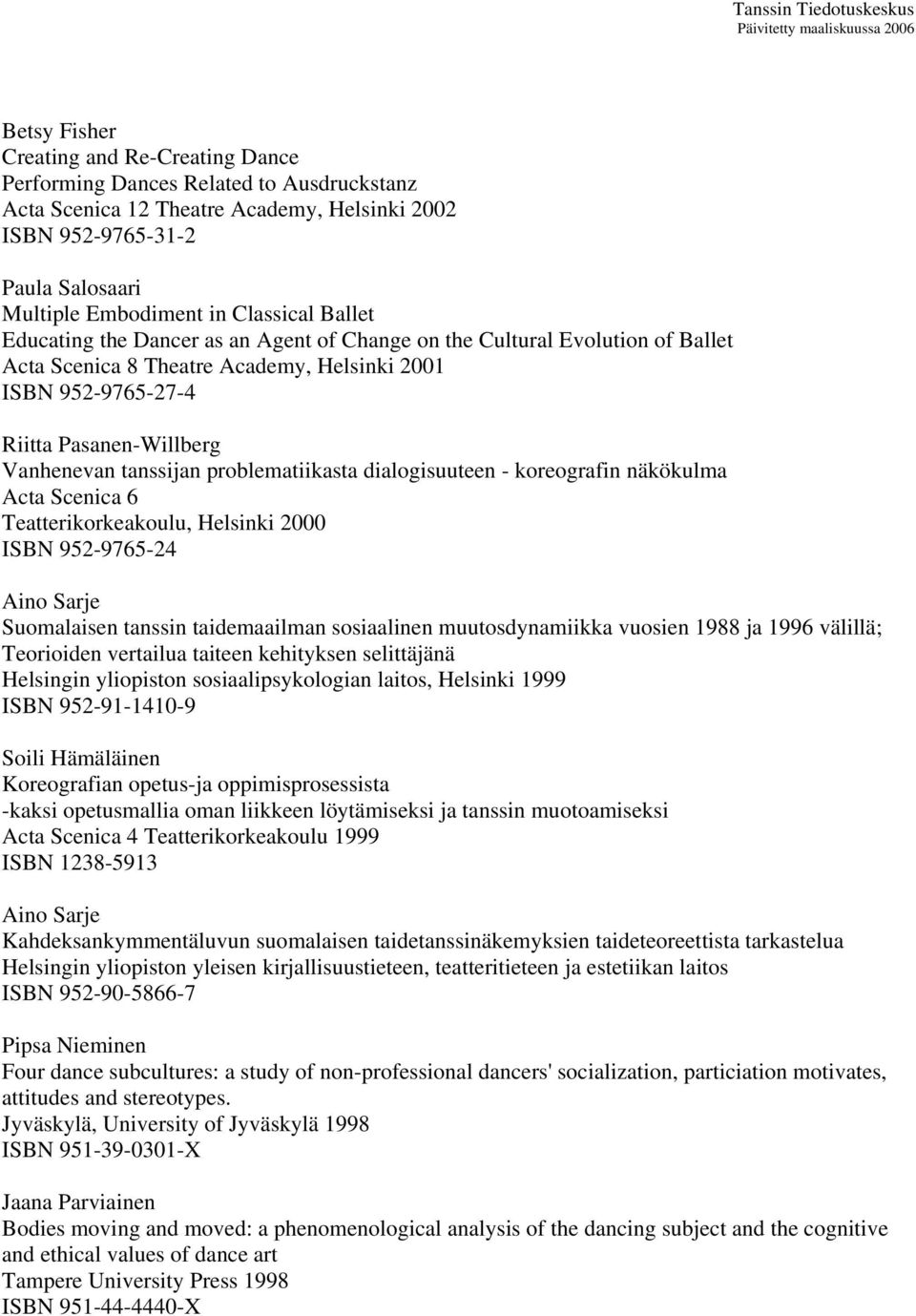 tanssijan problematiikasta dialogisuuteen - koreografin näkökulma Acta Scenica 6 Teatterikorkeakoulu, Helsinki 2000 ISBN 952-9765-24 Aino Sarje Suomalaisen tanssin taidemaailman sosiaalinen