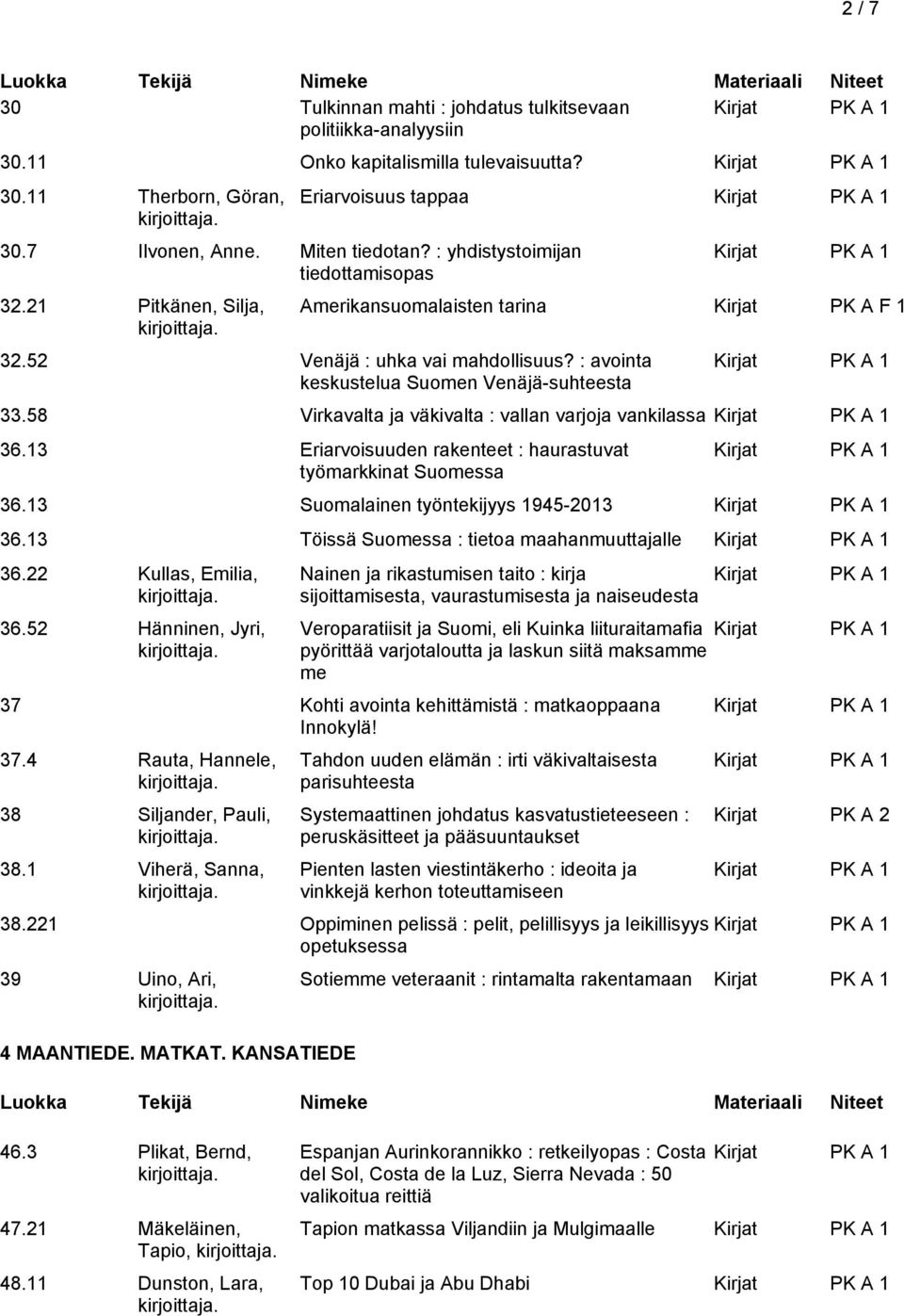 : avointa keskustelua Suomen Venäjä-suhteesta 33.58 Virkavalta ja väkivalta : vallan varjoja vankilassa 36.13 Eriarvoisuuden rakenteet : haurastuvat työmarkkinat Suomessa 36.