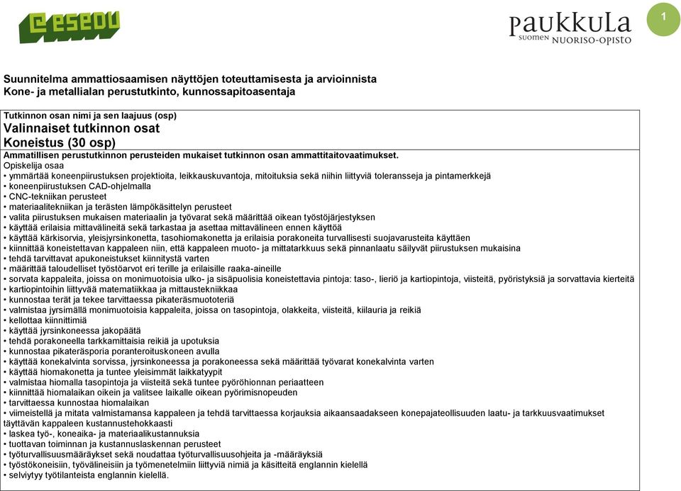 Opiskelija osaa ymmärtää koneenpiirustuksen projektioita, leikkauskuvantoja, mitoituksia sekä niihin liittyviä toleransseja ja pintamerkkejä koneenpiirustuksen CAD-ohjelmalla CNC-tekniikan perusteet