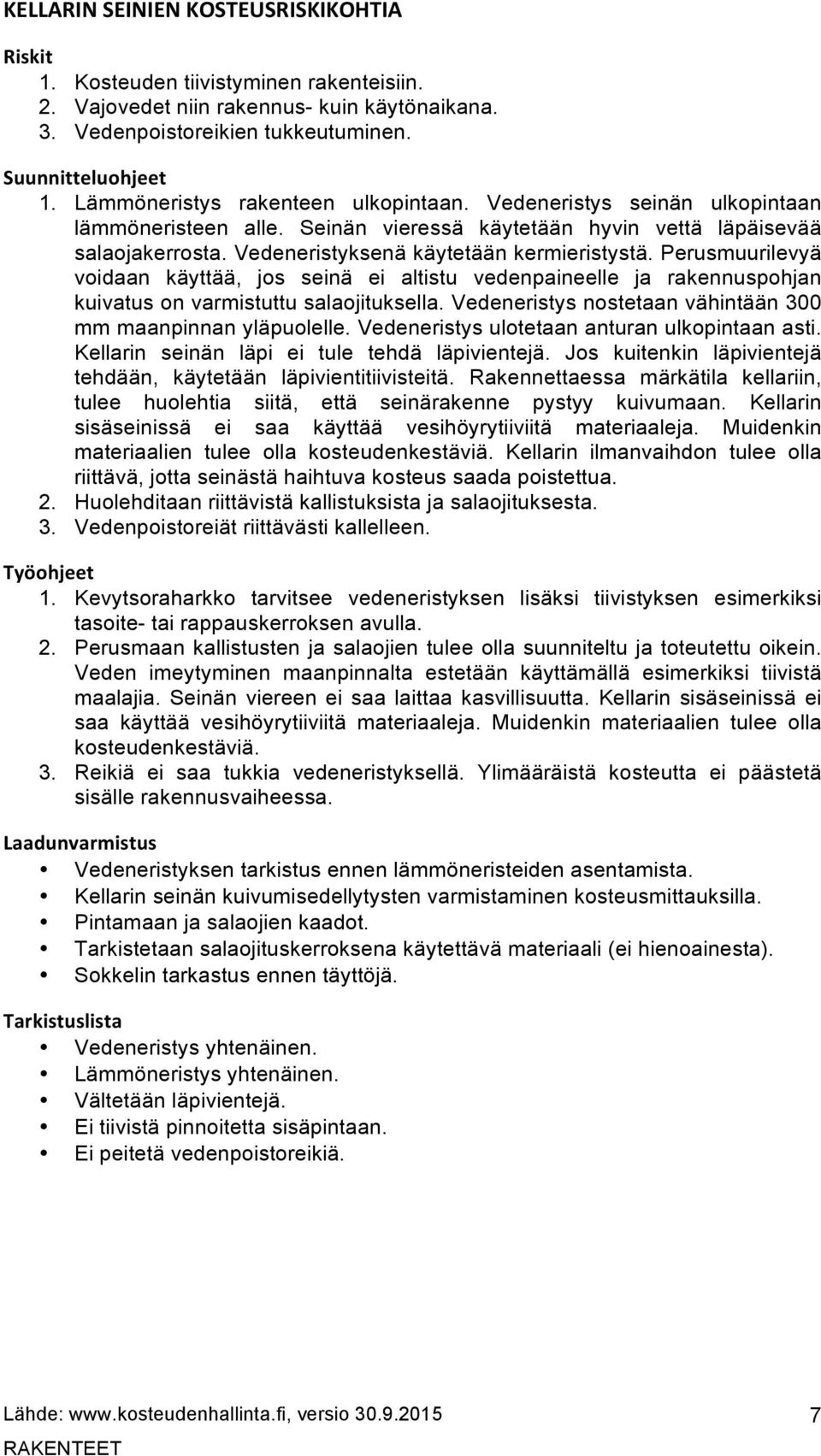 Perusmuurilevyä voidaan käyttää, jos seinä ei altistu vedenpaineelle ja rakennuspohjan kuivatus on varmistuttu salaojituksella. Vedeneristys nostetaan vähintään 300 mm maanpinnan yläpuolelle.