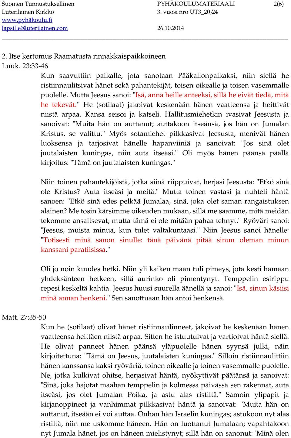 Mutta Jeesus sanoi: "Isä, anna heille anteeksi, sillä he eivät tiedä, mitä he tekevät." He (sotilaat) jakoivat keskenään hänen vaatteensa ja heittivät niistä arpaa. Kansa seisoi ja katseli.