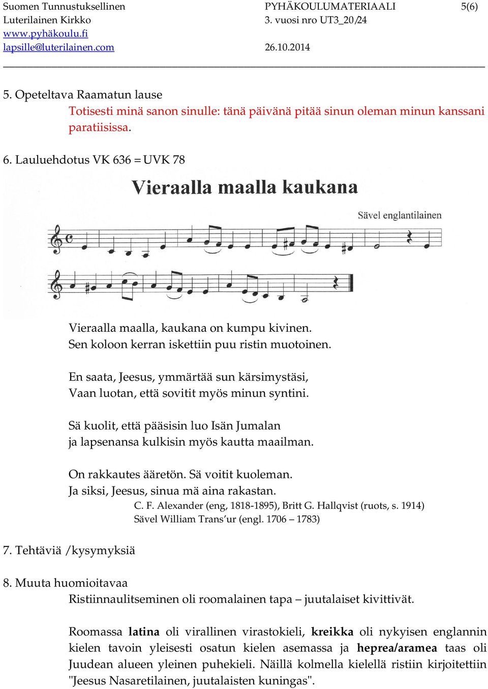 En saata, Jeesus, ymmärtää sun kärsimystäsi, Vaan luotan, että sovitit myös minun syntini. Sä kuolit, että pääsisin luo Isän Jumalan ja lapsenansa kulkisin myös kautta maailman. On rakkautes ääretön.