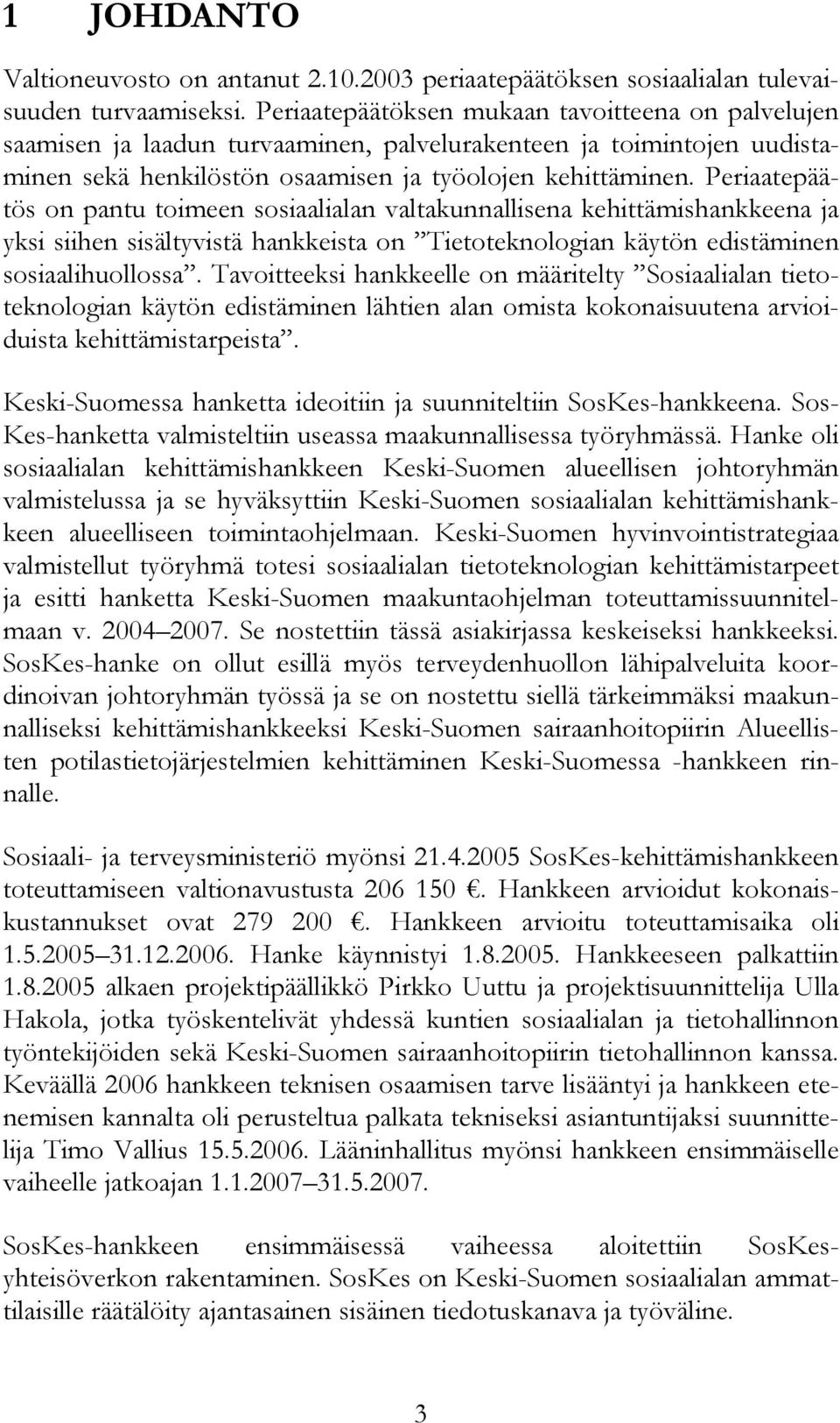 Periaatepäätös on pantu toimeen sosiaalialan valtakunnallisena kehittämishankkeena ja yksi siihen sisältyvistä hankkeista on Tietoteknologian käytön edistäminen sosiaalihuollossa.