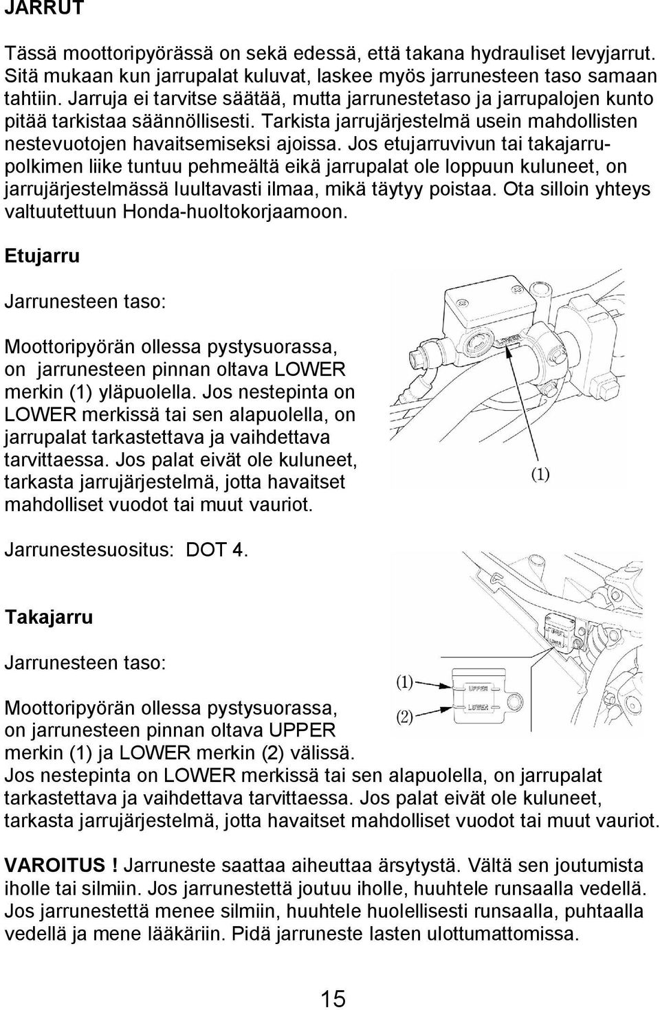 Jos etujarruvivun tai takajarrupolkimen liike tuntuu pehmeältä eikä jarrupalat ole loppuun kuluneet, on jarrujärjestelmässä luultavasti ilmaa, mikä täytyy poistaa.