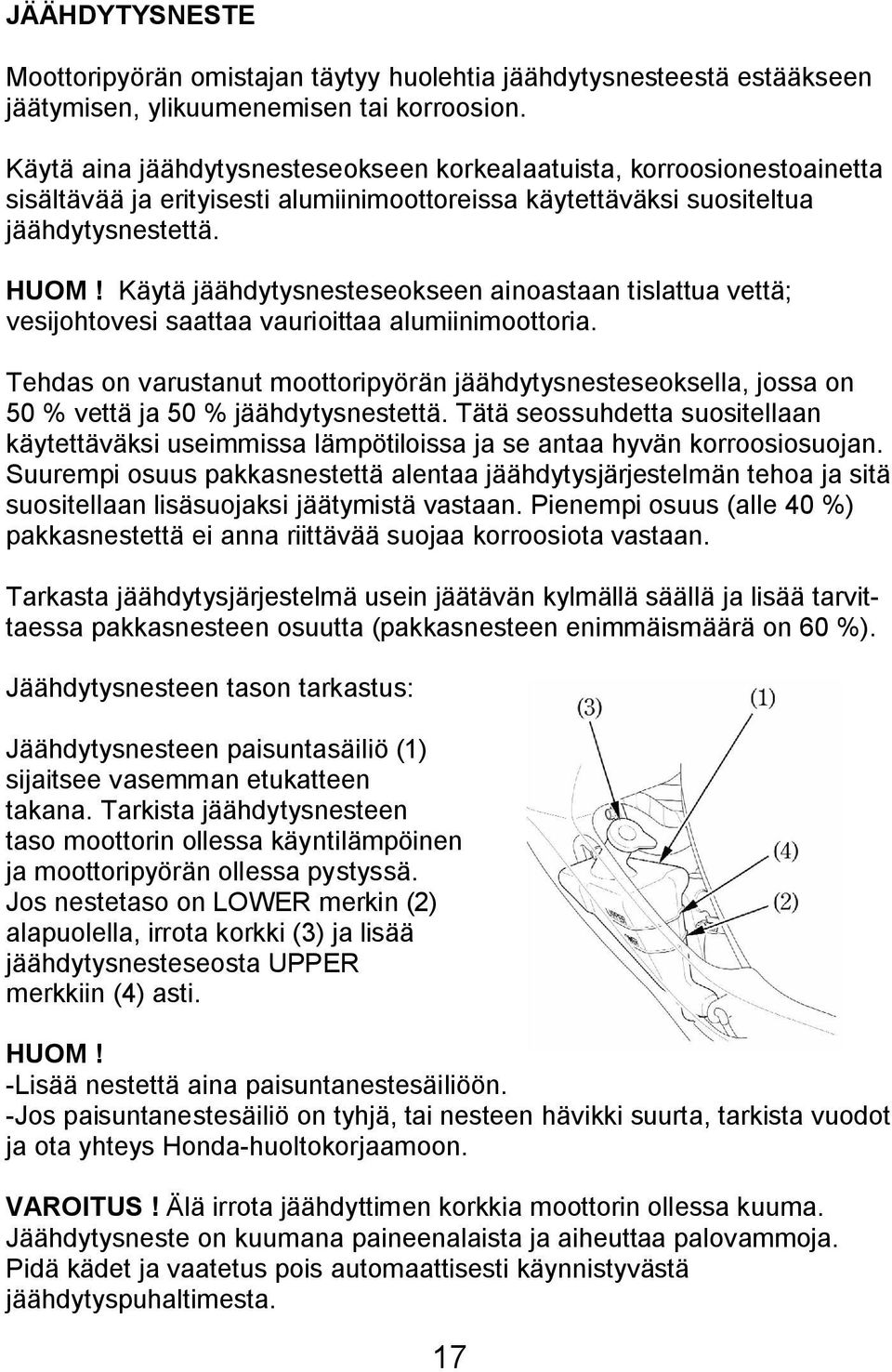 Käytä jäähdytysnesteseokseen ainoastaan tislattua vettä; vesijohtovesi saattaa vaurioittaa alumiinimoottoria.