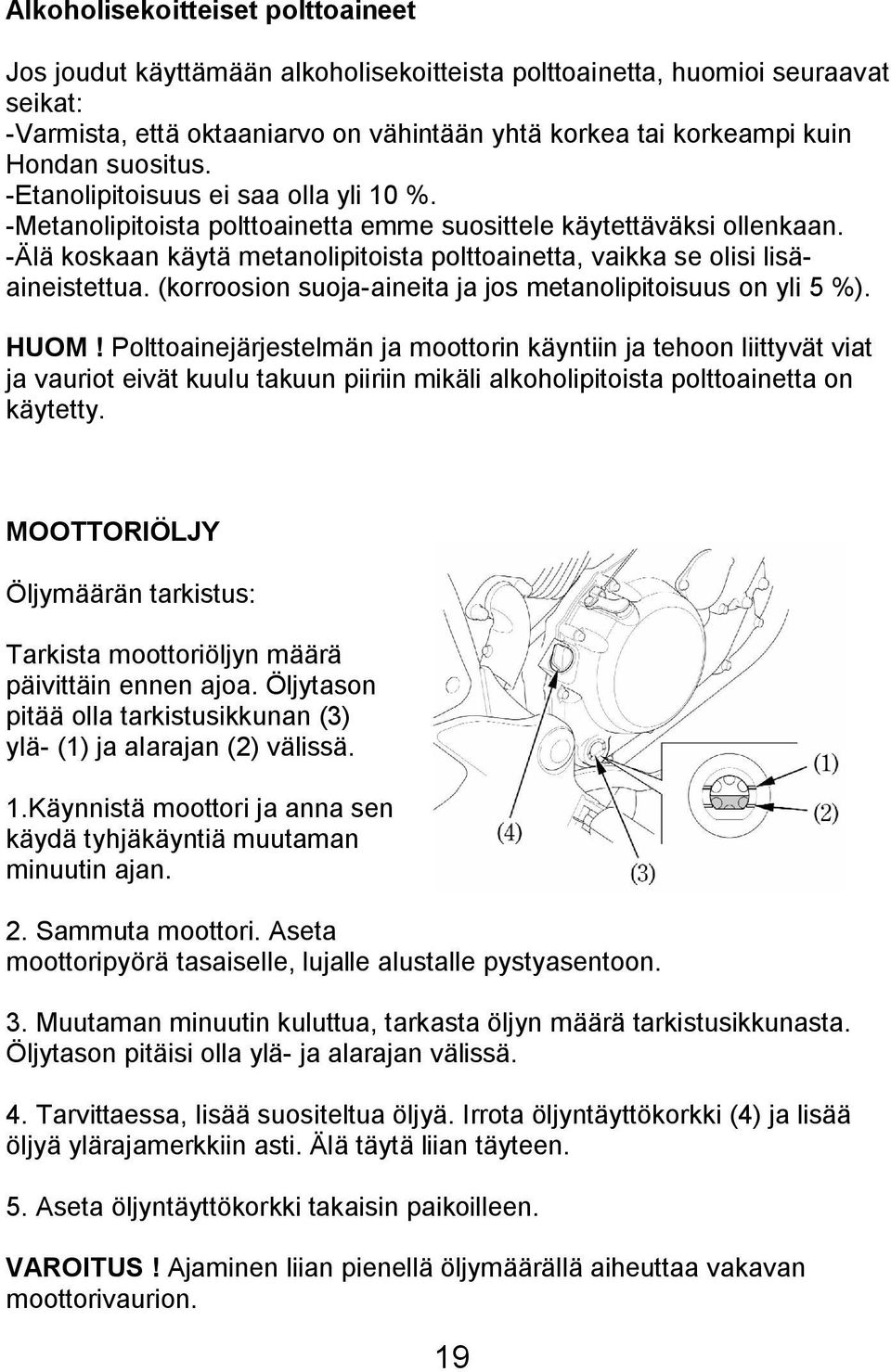 -Älä koskaan käytä metanolipitoista polttoainetta, vaikka se olisi lisäaineistettua. (korroosion suoja-aineita ja jos metanolipitoisuus on yli 5 %). HUOM!