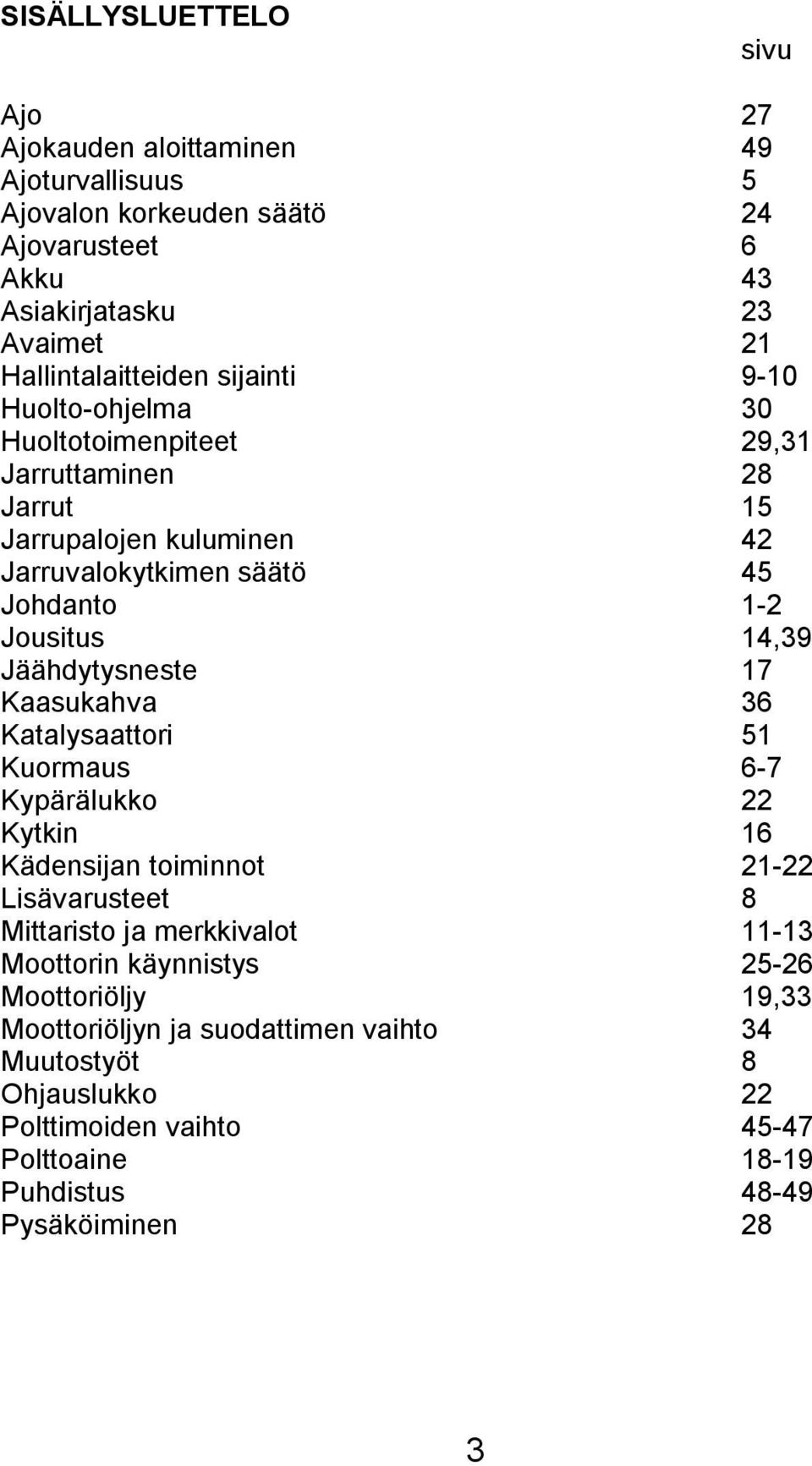 Jäähdytysneste 17 Kaasukahva 36 Katalysaattori 51 Kuormaus 6-7 Kypärälukko 22 Kytkin 16 Kädensijan toiminnot 21-22 Lisävarusteet 8 Mittaristo ja merkkivalot 11-13 Moottorin