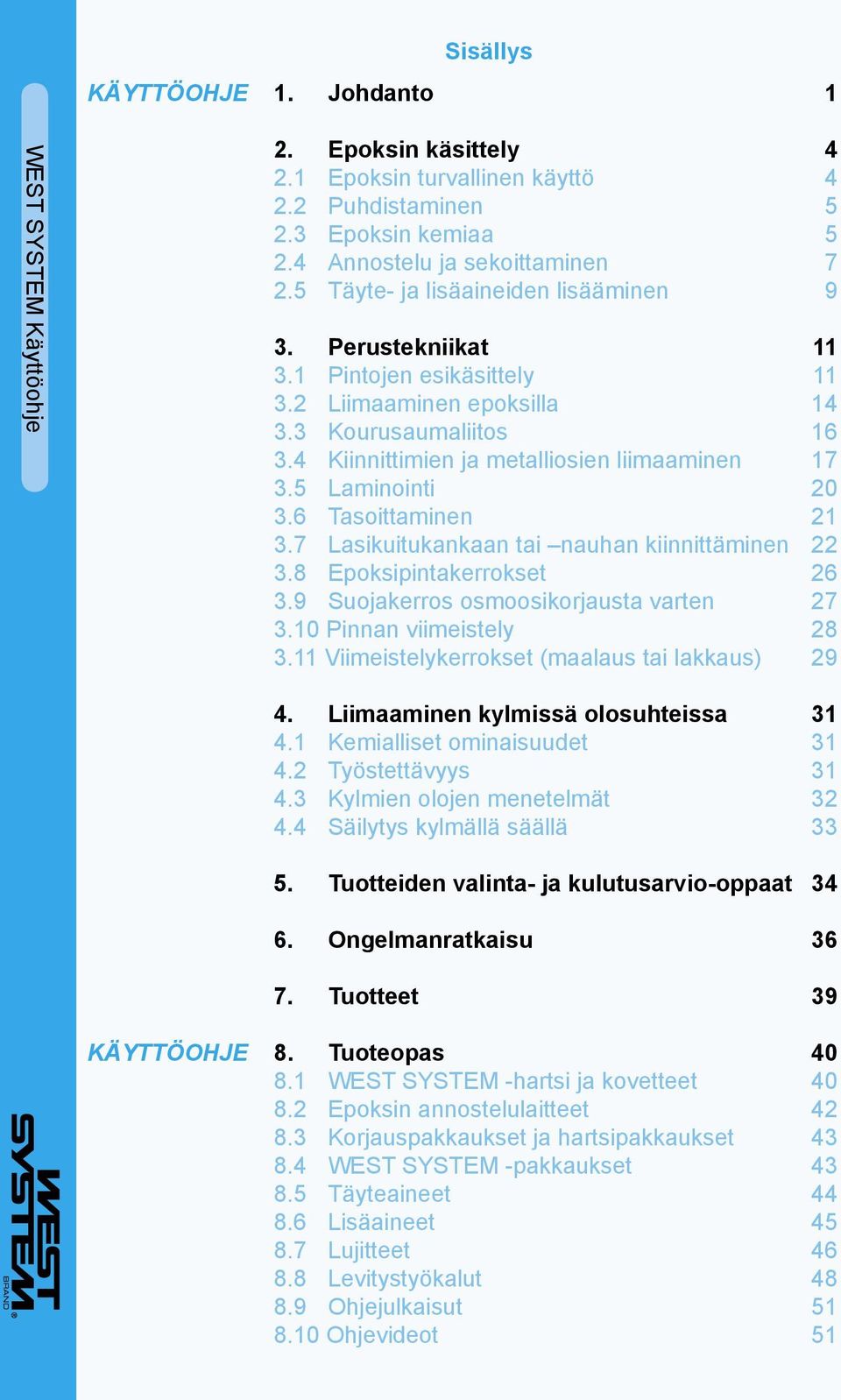 7 Lasikuitukankaan tai nauhan kiinnittäminen 22 3.8 Epoksipintakerrokset 26 3.9 Suojakerros osmoosikorjausta varten 27 3.10 Pinnan viimeistely 28 3.11 Viimeistelykerrokset (maalaus tai lakkaus) 29 4.