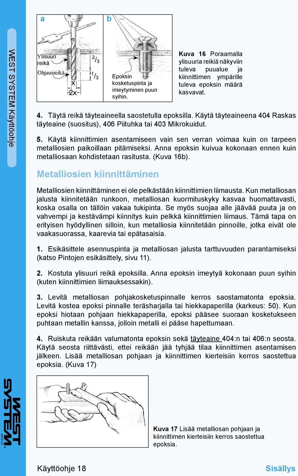 Käytä täyteaineena 404 Raskas täyteaine (suositus), 406 Piituhka tai 403 Mikrokuidut. 5. Käytä kiinnittimien asentamiseen vain sen verran voimaa kuin on tarpeen metalliosien paikoillaan pitämiseksi.