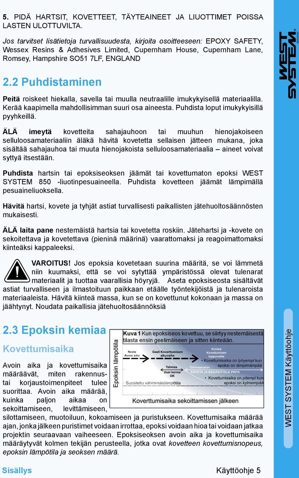 2 Puhdistaminen Peitä roiskeet hiekalla, savella tai muulla neutraalille imukykyisellä materiaalilla. Kerää kaapimella mahdollisimman suuri osa aineesta. Puhdista loput imukykyisillä pyyhkeillä.