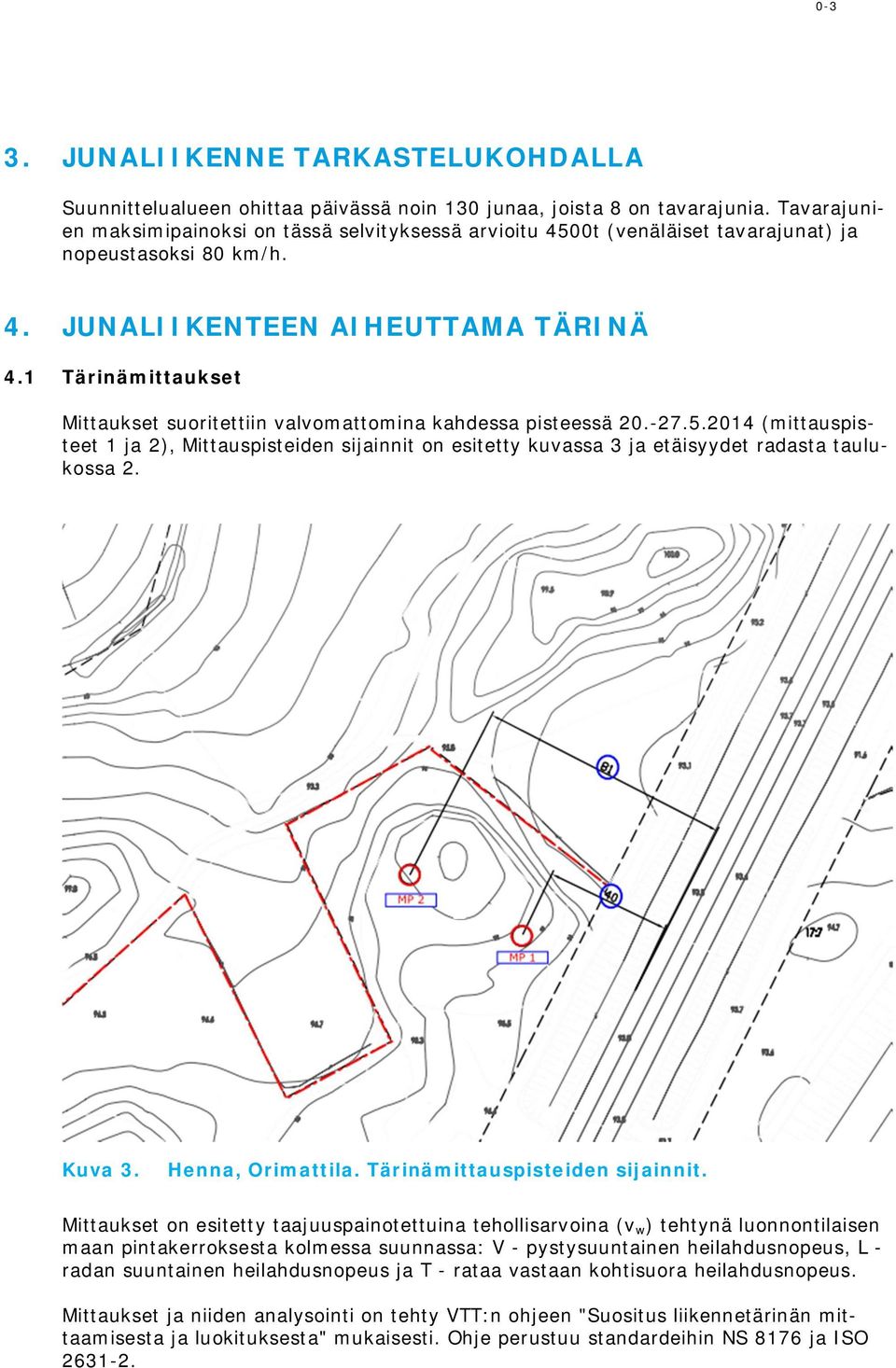 1 Tärinämittaukset Mittaukset suoritettiin valvomattomina kahdessa pisteessä 20.-27.5.2014 (mittauspisteet 1 ja 2), Mittauspisteiden sijainnit on esitetty kuvassa 3 ja etäisyydet radasta taulukossa 2.