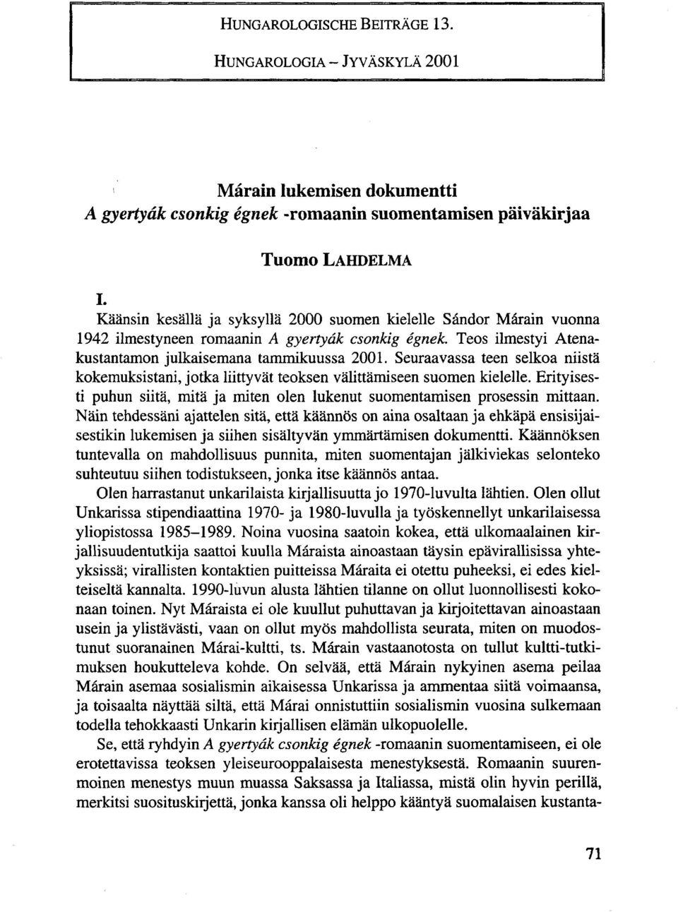 Seuraavassa teen selkoa niistä kokemuksistani, jotka liittyvät teoksen välittämiseen suomen kielelle. Erityisesti puhun siitä, mitä ja miten olen lukenut suomentamisen prosessin mittaan.