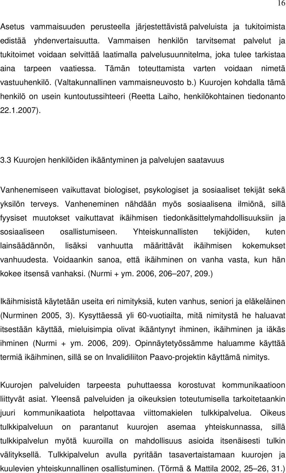 Tämän toteuttamista varten voidaan nimetä vastuuhenkilö. (Valtakunnallinen vammaisneuvosto b.) Kuurojen kohdalla tämä henkilö on usein kuntoutussihteeri (Reetta Laiho, henkilökohtainen tiedonanto 22.