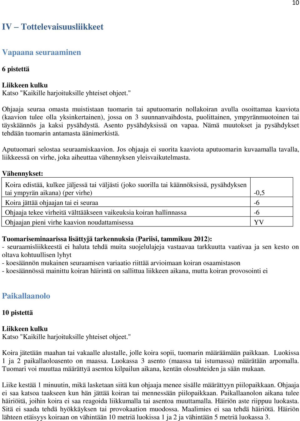 tai täyskäännös ja kaksi pysähdystä. Asento pysähdyksissä on vapaa. Nämä muutokset ja pysähdykset tehdään tuomarin antamasta äänimerkistä. Aputuomari selostaa seuraamiskaavion.