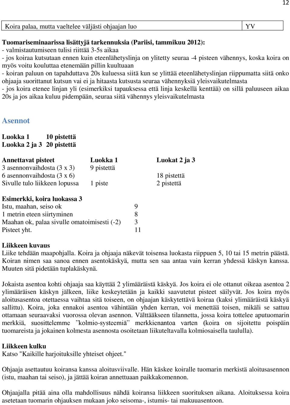 eteenlähetyslinjan riippumatta siitä onko ohjaaja suorittanut kutsun vai ei ja hitaasta kutsusta seuraa vähennyksiä yleisvaikutelmasta - jos koira etenee linjan yli (esimerkiksi tapauksessa että