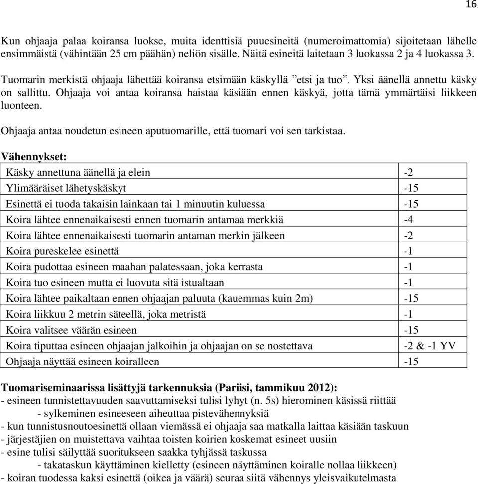 Ohjaaja voi antaa koiransa haistaa käsiään ennen käskyä, jotta tämä ymmärtäisi liikkeen luonteen. Ohjaaja antaa noudetun esineen aputuomarille, että tuomari voi sen tarkistaa.