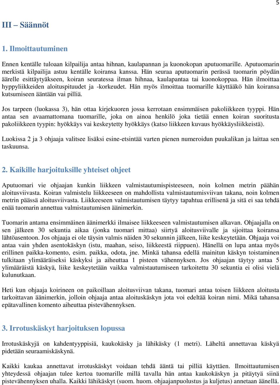 Hän myös ilmoittaa tuomarille käyttääkö hän koiransa kutsumiseen ääntään vai pilliä. Jos tarpeen (luokassa 3), hän ottaa kirjekuoren jossa kerrotaan ensimmäisen pakoliikkeen tyyppi.