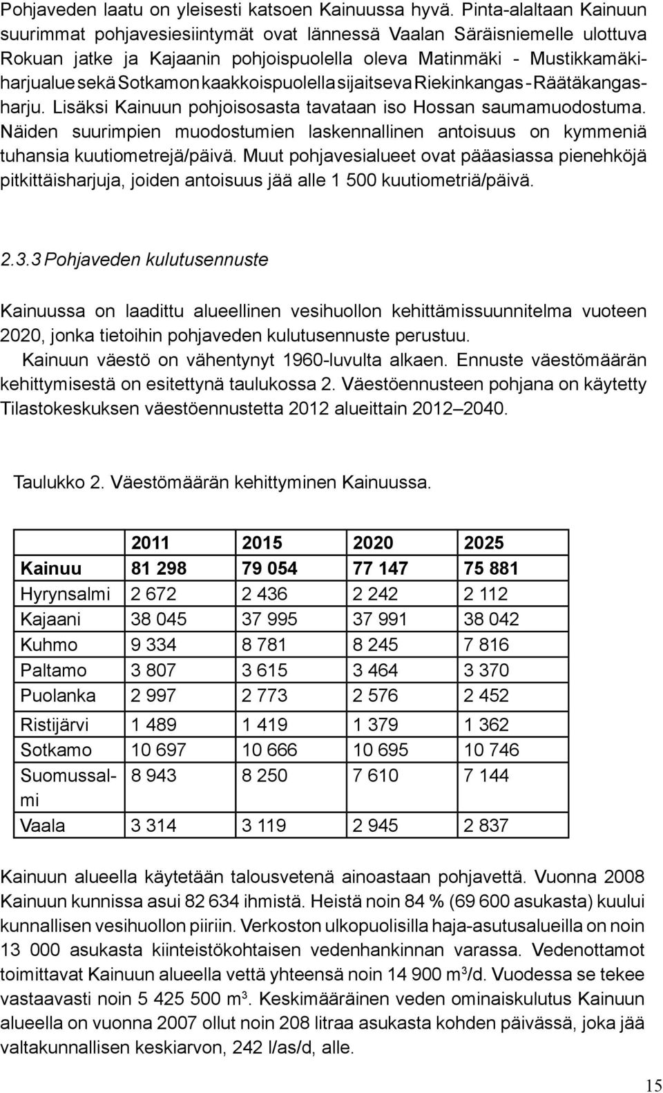 kaakkoispuolella sijaitseva Riekinkangas - Räätäkangasharju. Lisäksi Kainuun pohjoisosasta tavataan iso Hossan saumamuodostuma.