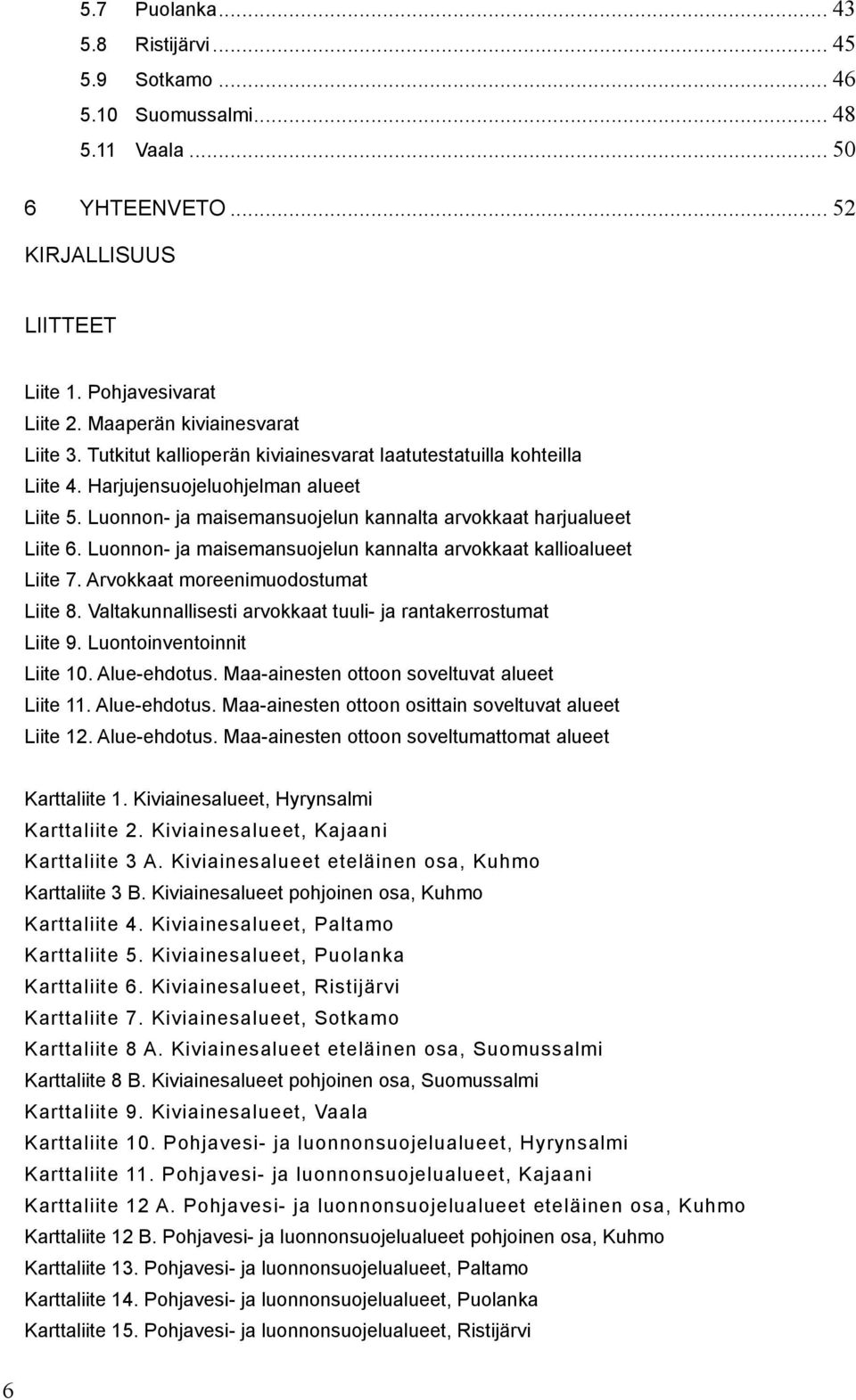 Luonnon- ja maisemansuojelun kannalta arvokkaat harjualueet Liite 6. Luonnon- ja maisemansuojelun kannalta arvokkaat kallioalueet Liite 7. Arvokkaat moreenimuodostumat Liite 8.