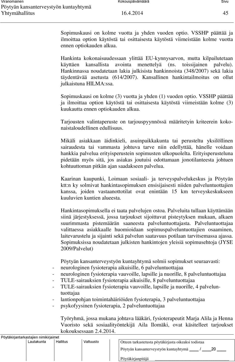 Hankinnassa noudatetaan lakia julkisista hankinnoista (348/2007) sekä lakia täydentävää asetusta (614/2007). Kansallinen hankintailmoitus on ollut julkaistuna HILMA:ssa.