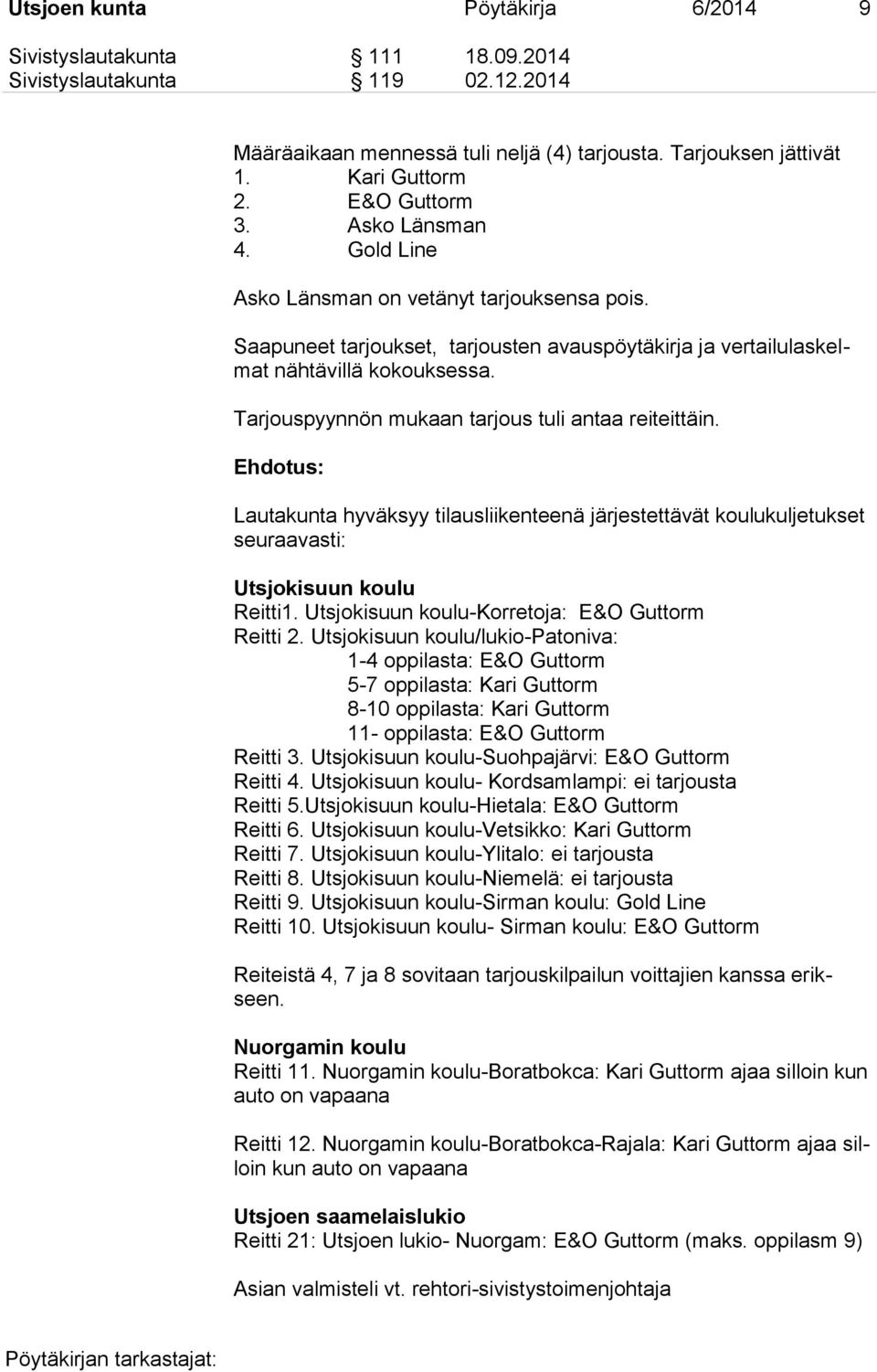 Tarjouspyynnön mukaan tarjous tuli antaa reiteittäin. Lautakunta hyväksyy tilausliikenteenä järjestettävät koulukuljetukset seuraavasti: Utsjokisuun koulu Reitti1.