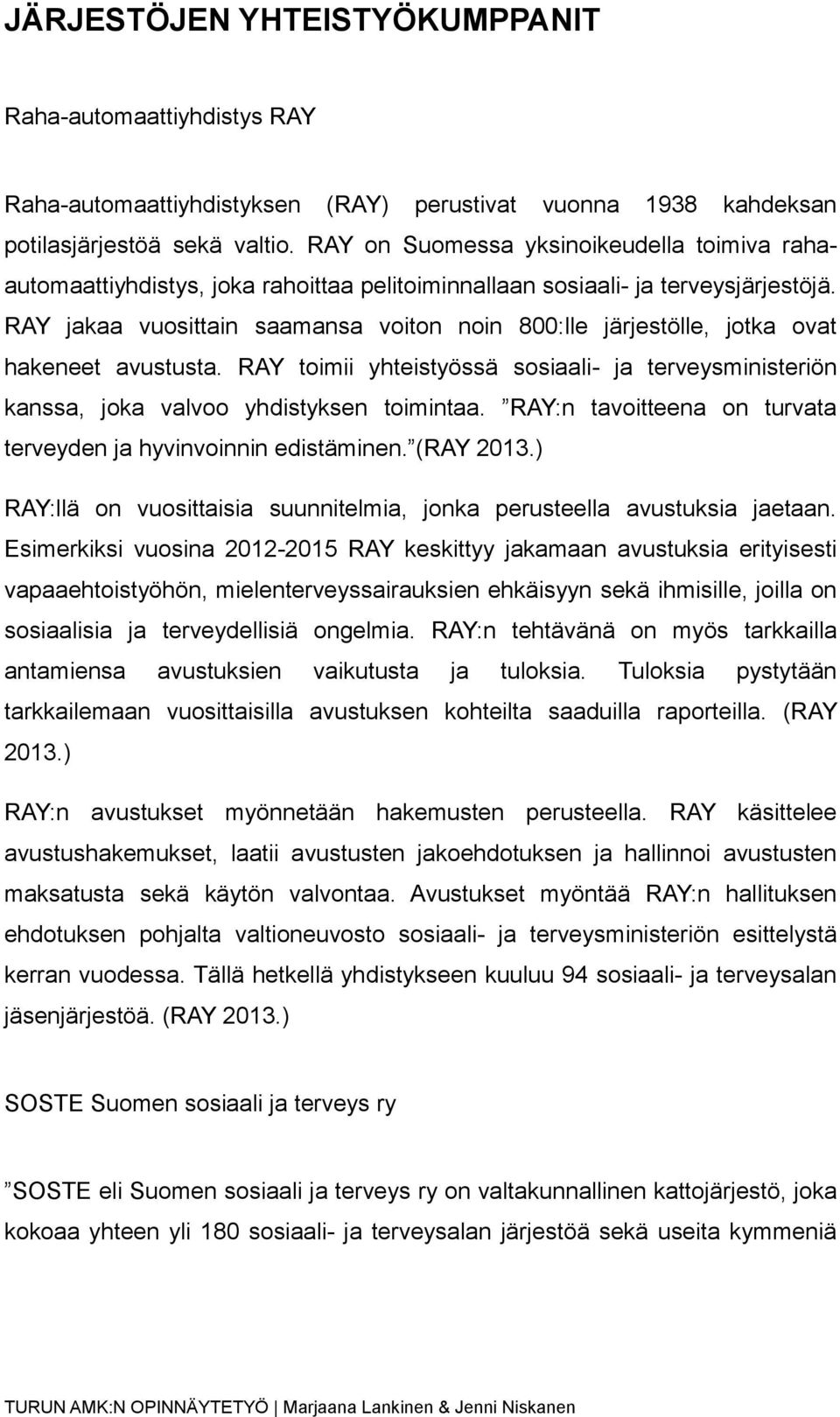 RAY jakaa vuosittain saamansa voiton noin 800:lle järjestölle, jotka ovat hakeneet avustusta. RAY toimii yhteistyössä sosiaali- ja terveysministeriön kanssa, joka valvoo yhdistyksen toimintaa.