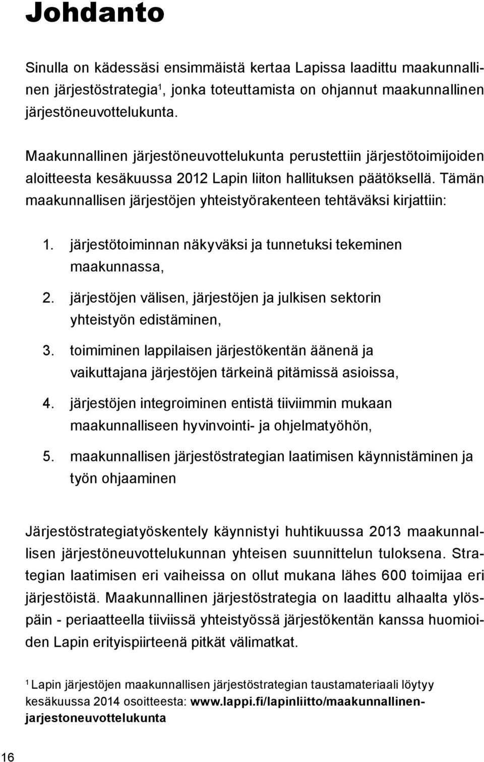 Tämän maakunnallisen järjestöjen yhteistyörakenteen tehtäväksi kirjattiin: 1. järjestötoiminnan näkyväksi ja tunnetuksi tekeminen maakunnassa, 2.