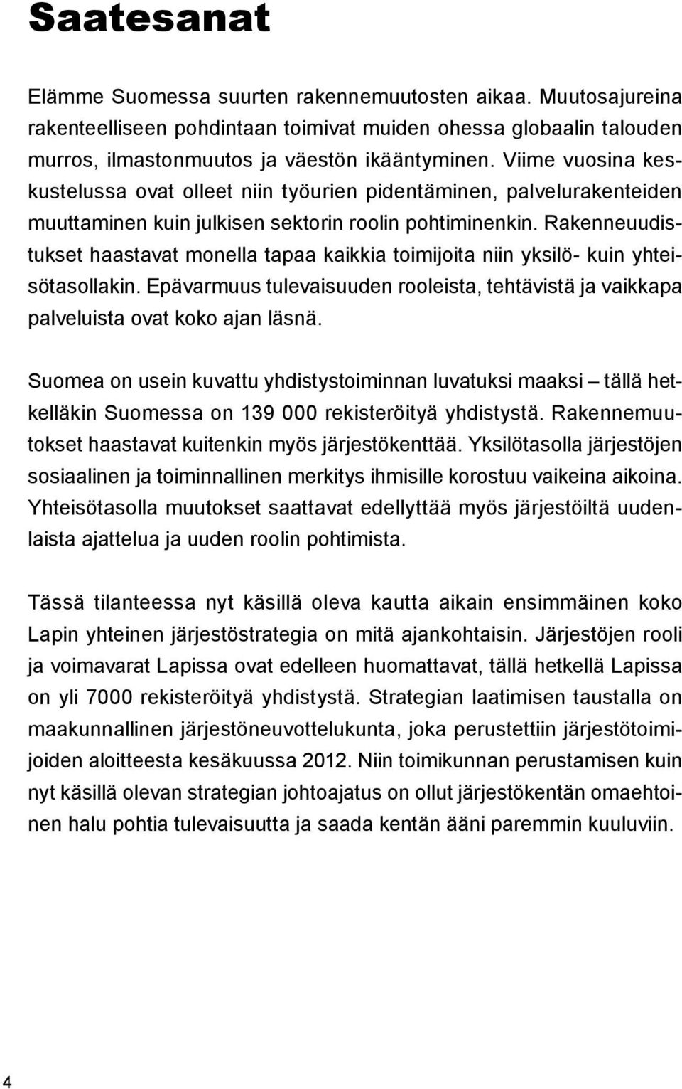 Rakenneuudistukset haastavat monella tapaa kaikkia toimijoita niin yksilö- kuin yhteisötasollakin. Epävarmuus tulevaisuuden rooleista, tehtävistä ja vaikkapa palveluista ovat koko ajan läsnä.