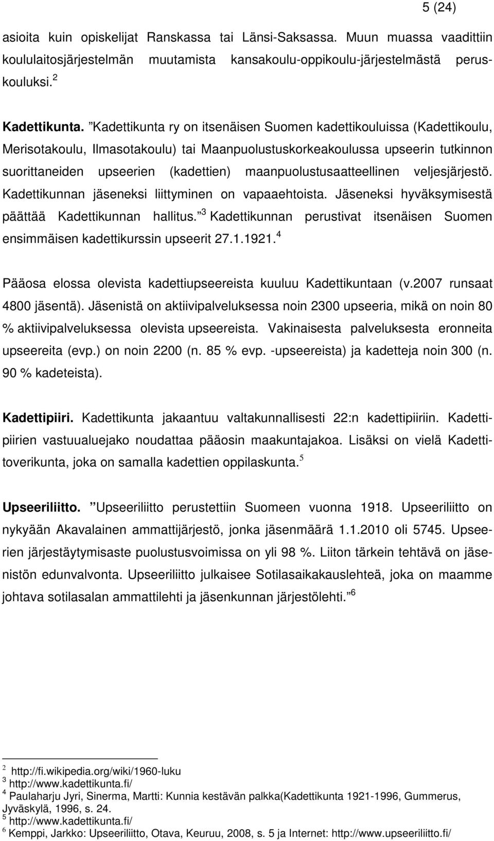 maanpuolustusaatteellinen veljesjärjestö. Kadettikunnan jäseneksi liittyminen on vapaaehtoista. Jäseneksi hyväksymisestä päättää Kadettikunnan hallitus.