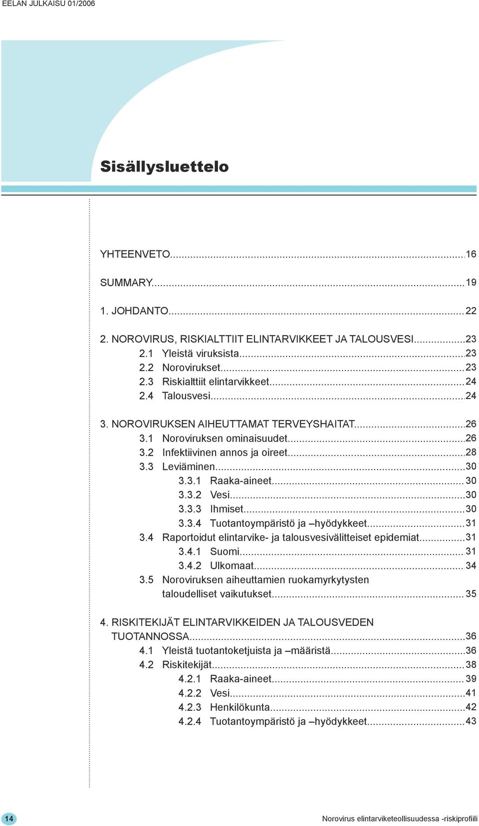 .. 30 3.3.3 Ihmiset... 30 3.3.4 Tuotantoympäristö ja hyödykkeet... 31 3.4 Raportoidut elintarvike- ja talousvesivälitteiset epidemiat... 31 3.4.1 Suomi... 31 3.4.2 Ulkomaat... 34 3.