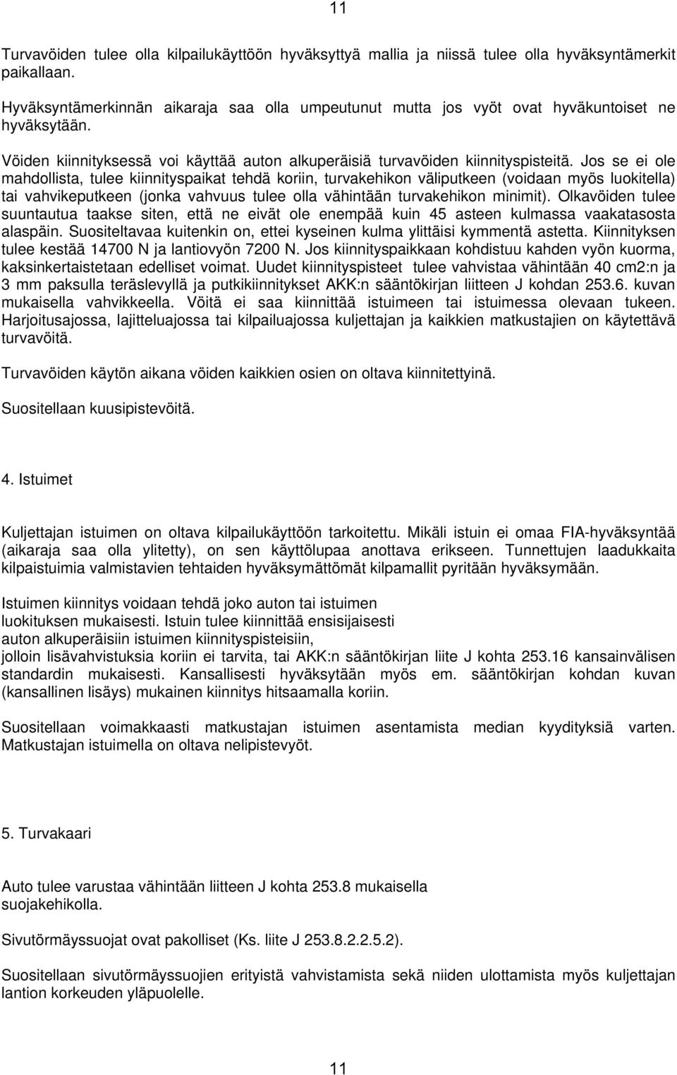 Jos se ei ole mahdollista, tulee kiinnityspaikat tehdä koriin, turvakehikon väliputkeen (voidaan myös luokitella) tai vahvikeputkeen (jonka vahvuus tulee olla vähintään turvakehikon minimit).