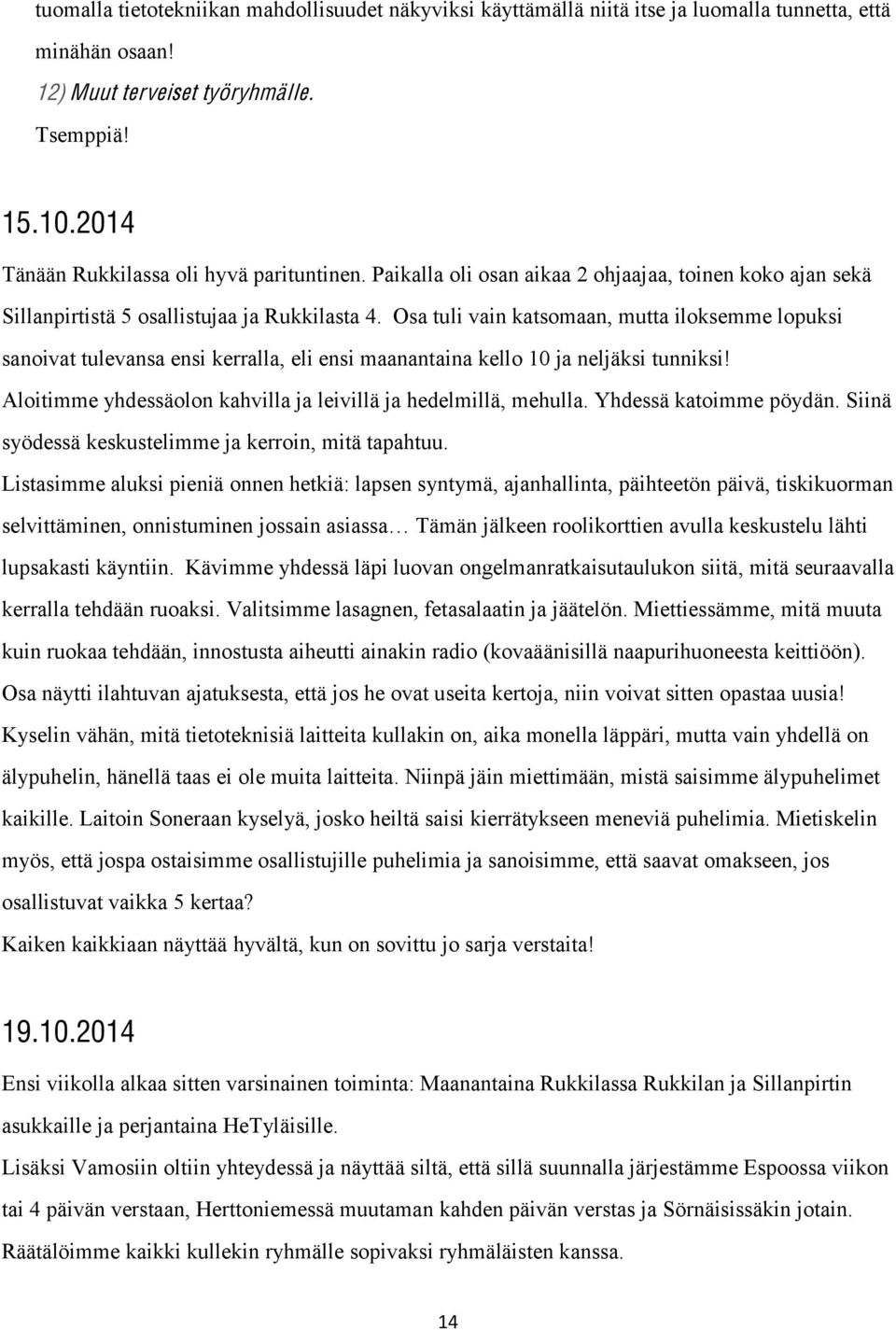 Osa tuli vain katsomaan, mutta iloksemme lopuksi sanoivat tulevansa ensi kerralla, eli ensi maanantaina kello 10 ja neljäksi tunniksi Aloitimme yhdessäolon kahvilla ja leivillä ja hedelmillä, mehulla.