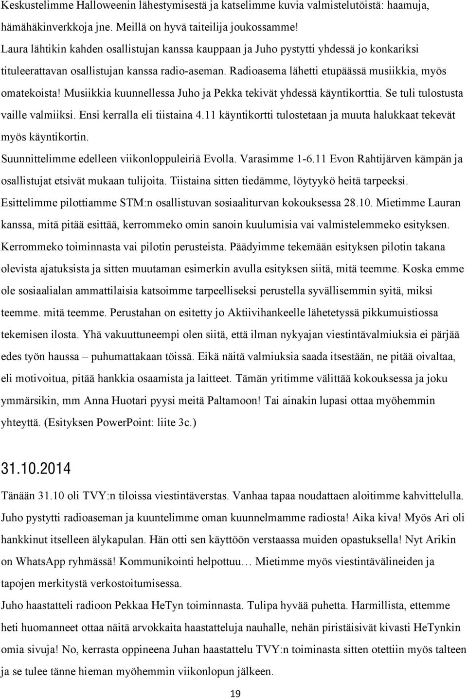 Radioasema lähetti etupäässä musiikkia, myös omatekoista Musiikkia kuunnellessa Juho ja Pekka tekivät yhdessä käyntikorttia. Se tuli tulostusta vaille valmiiksi. Ensi kerralla eli tiistaina 4.