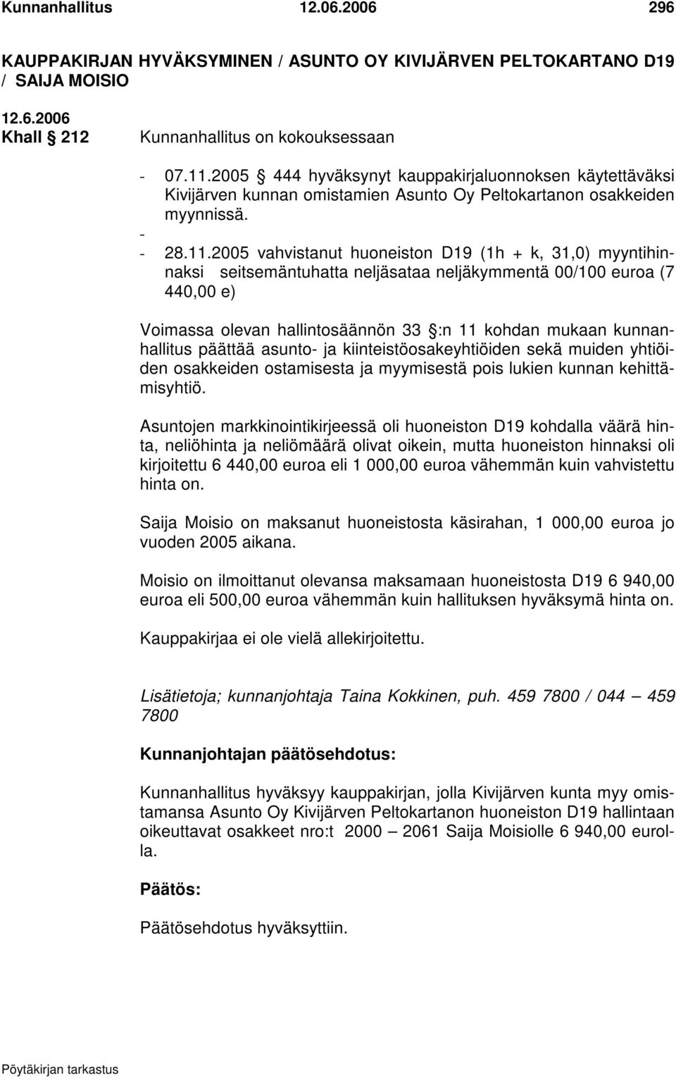 2005 vahvistanut huoneiston D19 (1h + k, 31,0) myyntihinnaksi seitsemäntuhatta neljäsataa neljäkymmentä 00/100 euroa (7 440,00 e) Voimassa olevan hallintosäännön 33 :n 11 kohdan mukaan kunnanhallitus