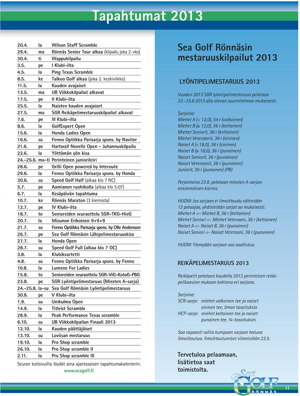 pe III Klubi-ilta 8.6. la GolfExpert Open 15.6. la Honda Ladies Open 16.6. su Fenno Optiikka Parisarja spons. by Naviter 21.6. pe Hartwall Novelle Open - Juhannuskilpailu 22.6. la Yöttömän yön kisa 24.