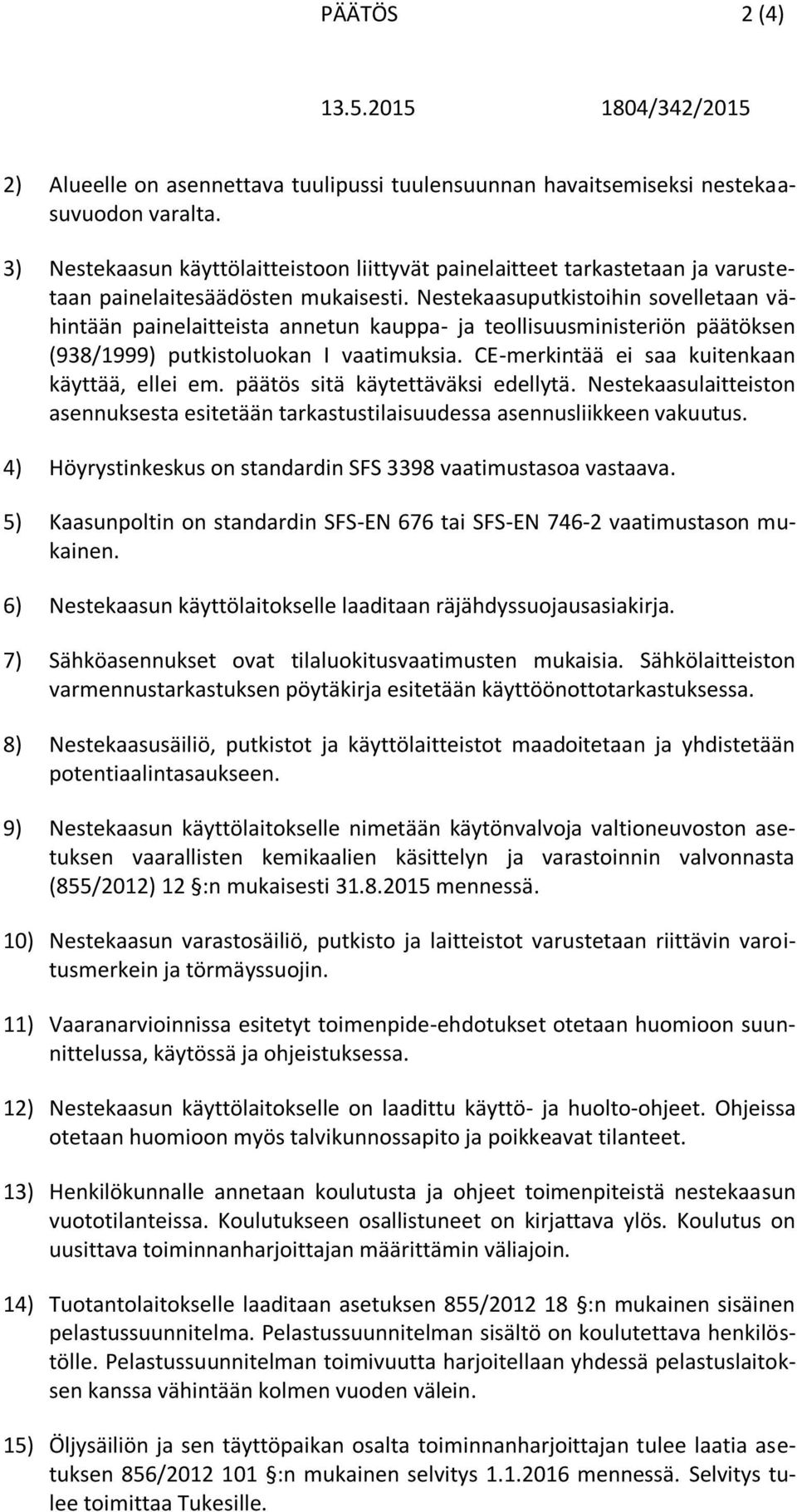 Nestekaasuputkistoihin sovelletaan vähintään painelaitteista annetun kauppa- ja teollisuusministeriön päätöksen (938/1999) putkistoluokan I vaatimuksia.