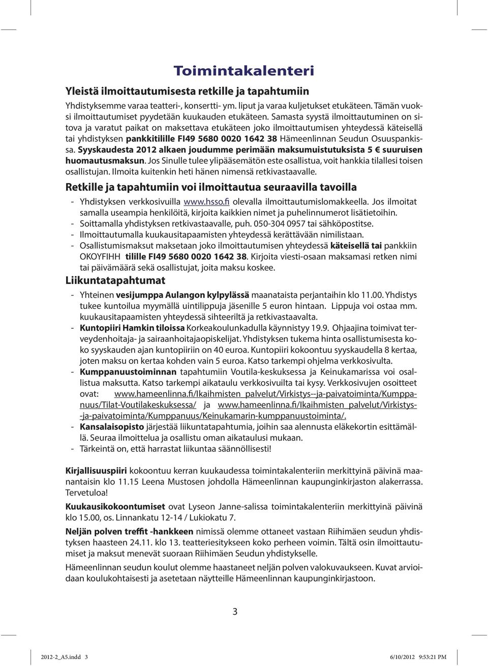Samasta syystä ilmoittautuminen on sitova ja varatut paikat on maksettava etukäteen joko ilmoittautumisen yhteydessä käteisellä tai yhdistyksen pankkitilille FI49 5680 0020 1642 38 Hämeenlinnan