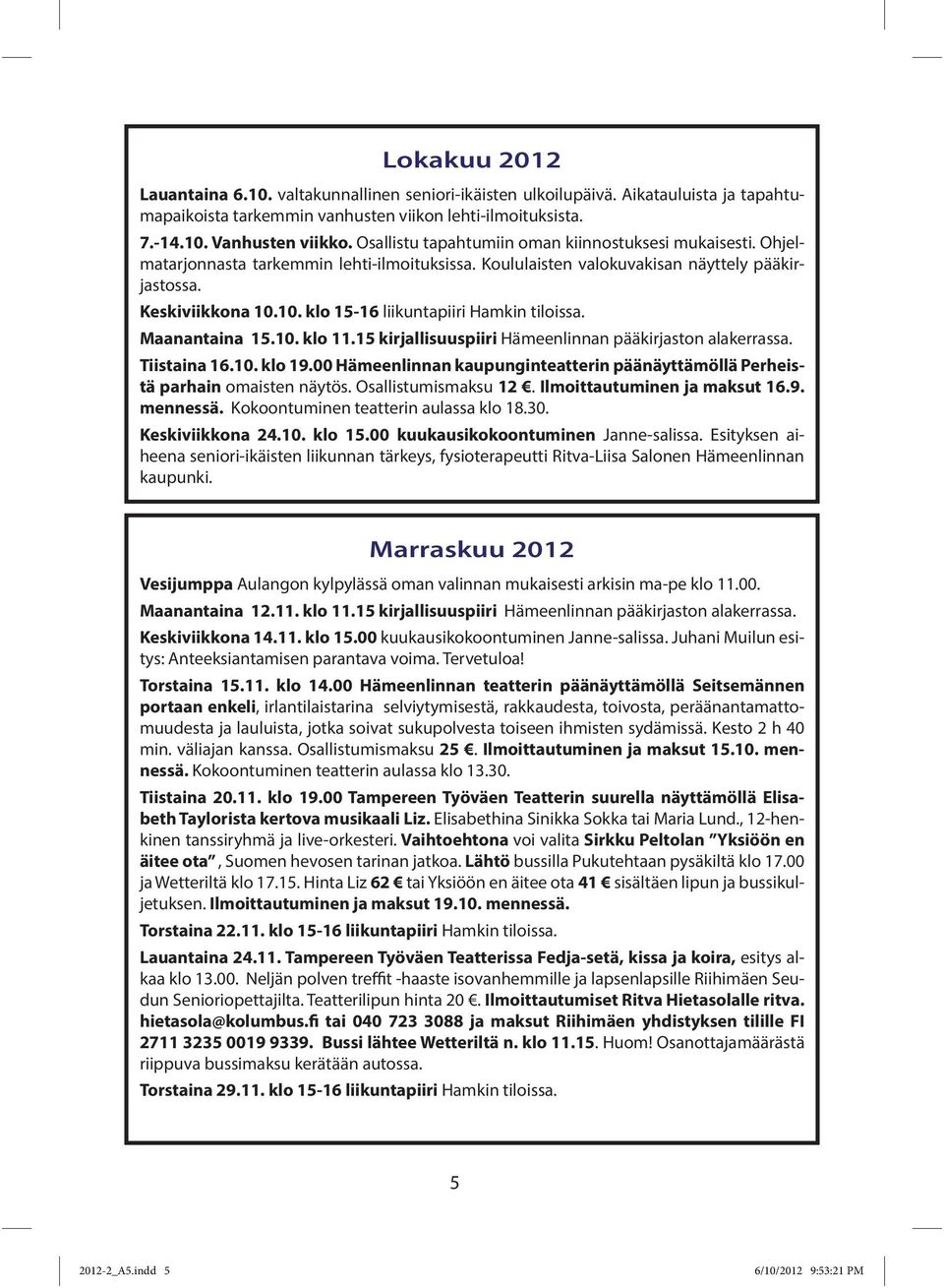 10. klo 15-16 liikuntapiiri Hamkin tiloissa. Maanantaina 15.10. klo 11.15 kirjallisuuspiiri Hämeenlinnan pääkirjaston alakerrassa. Tiistaina 16.10. klo 19.